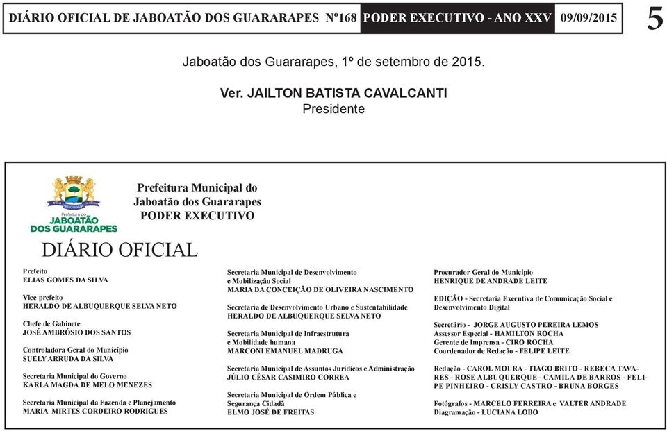 Chefe de Gabinete JOSÉ AMBRÓSIO DOS SANTOS Controladora Geral do Município SUELY ARRUDA DA SILVA Secretaria Municipal do Governo KARLA MAGDA DE MELO MENEZES Secretaria Municipal da Fazenda e