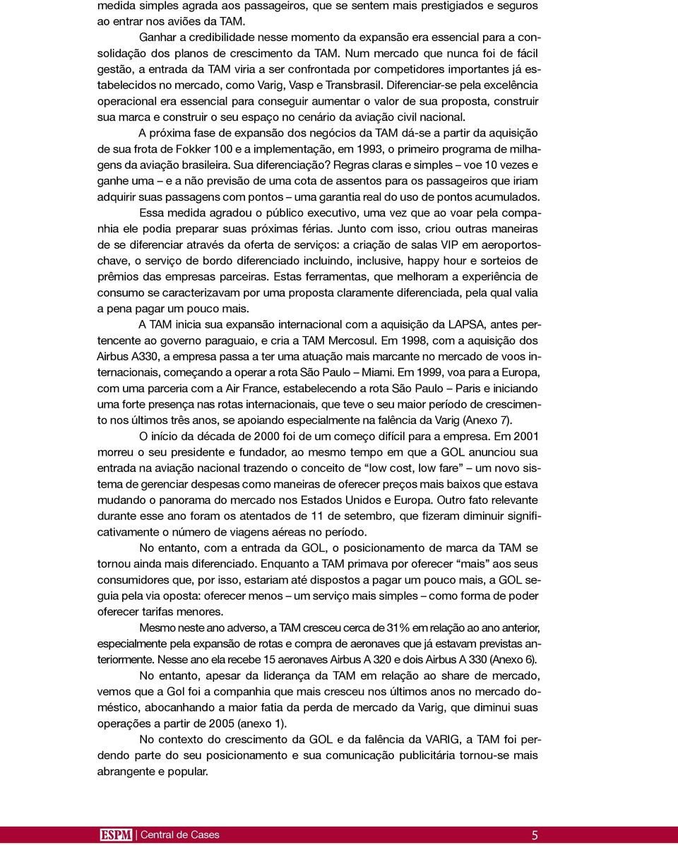 Num mercado que nunca foi de fácil gestão, a entrada da TAM viria a ser confrontada por competidores importantes já estabelecidos no mercado, como Varig, Vasp e Transbrasil.