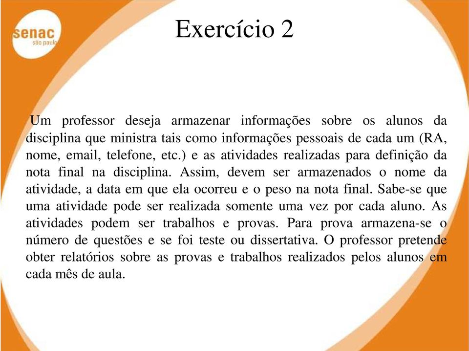 Assim, devem ser armazenados o nome da atividade, a data em que ela ocorreu e o peso na nota final.