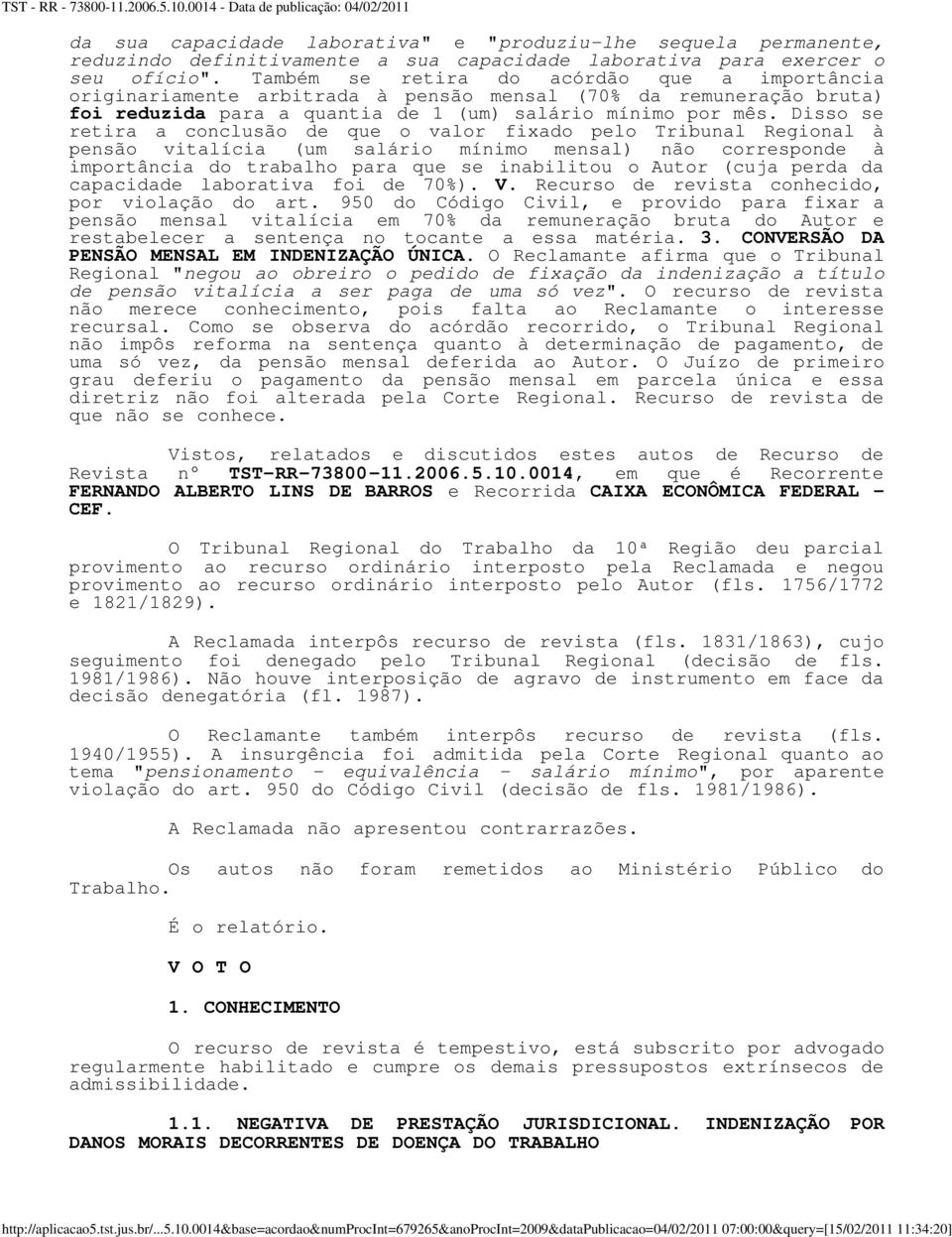 Disso se retira a conclusão de que o valor fixado pelo Tribunal Regional à pensão vitalícia (um salário mínimo mensal) não corresponde à importância do trabalho para que se inabilitou o Autor (cuja