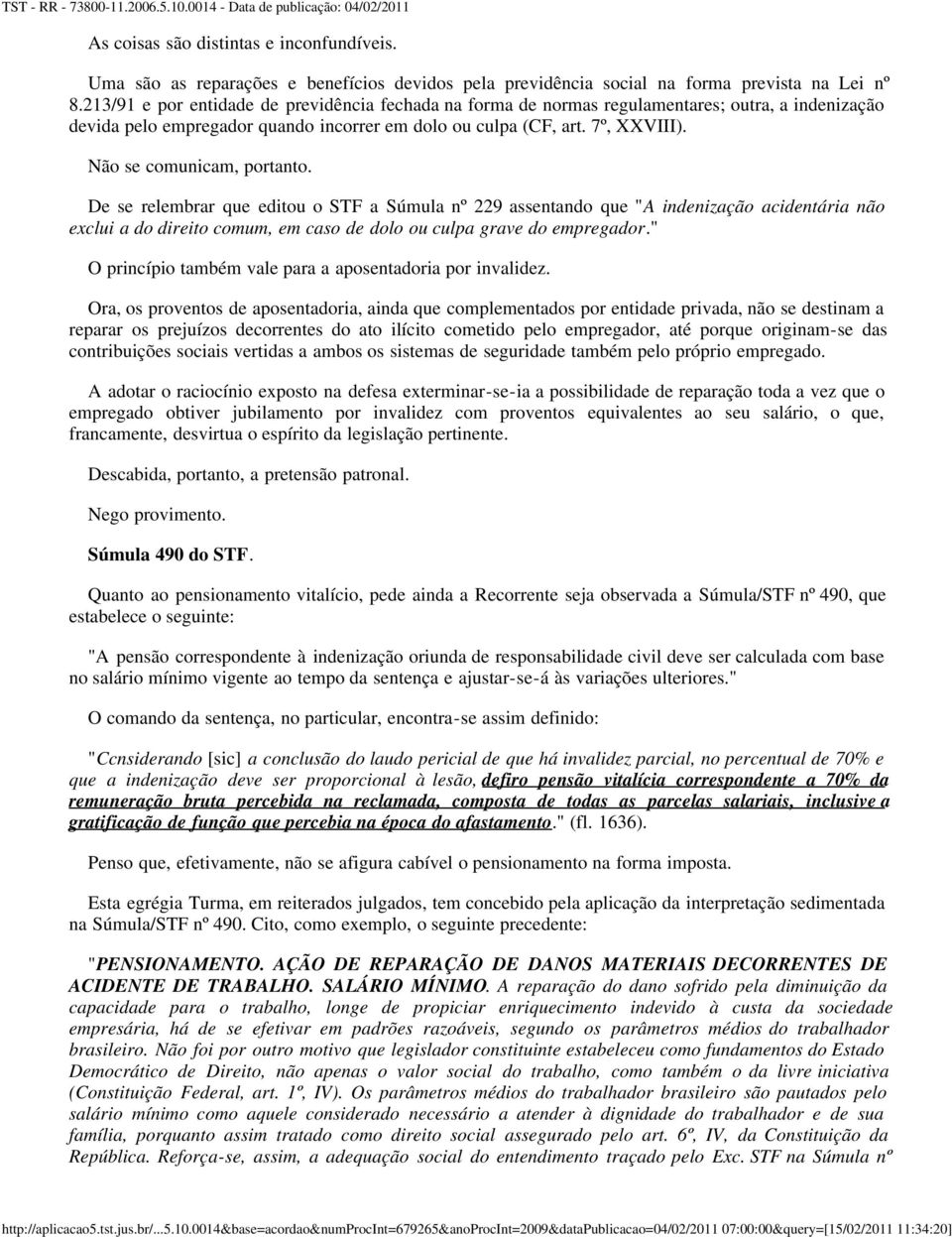 Não se comunicam, portanto. De se relembrar que editou o STF a Súmula nº 229 assentando que "A indenização acidentária não exclui a do direito comum, em caso de dolo ou culpa grave do empregador.