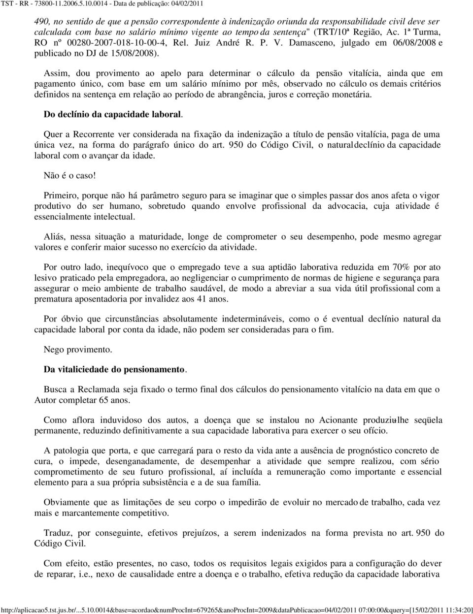 Assim, dou provimento ao apelo para determinar o cálculo da pensão vitalícia, ainda que em pagamento único, com base em um salário mínimo por mês, observado no cálculo os demais critérios definidos