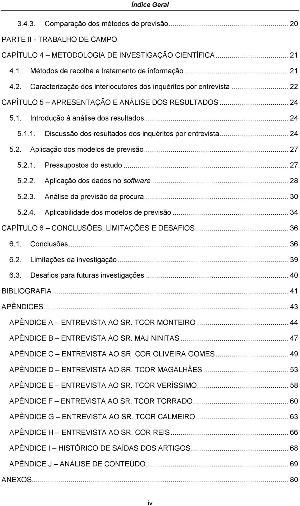 .. 24 5.2. Aplicação dos modelos de previsão... 27 5.2.1. Pressupostos do estudo... 27 5.2.2. Aplicação dos dados no software... 28 5.2.3. Análise da previsão da procura... 30 5.2.4. Aplicabilidade dos modelos de previsão.