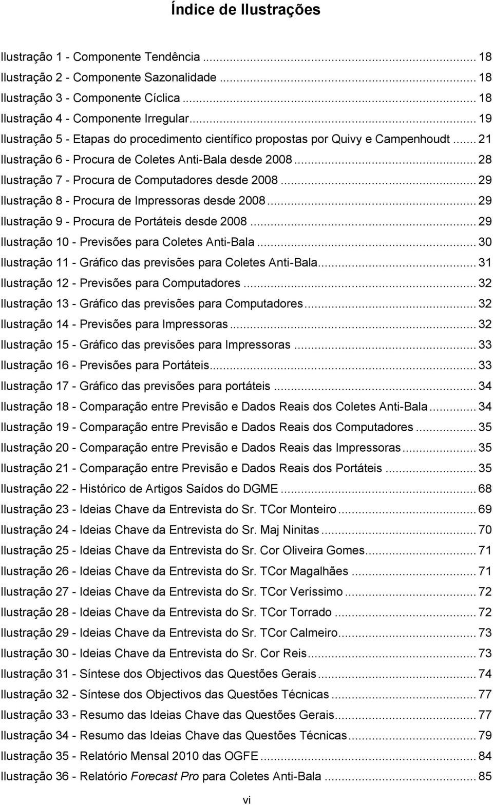 .. 28 Ilustração 7 - Procura de Computadores desde 2008... 29 Ilustração 8 - Procura de Impressoras desde 2008... 29 Ilustração 9 - Procura de Portáteis desde 2008.