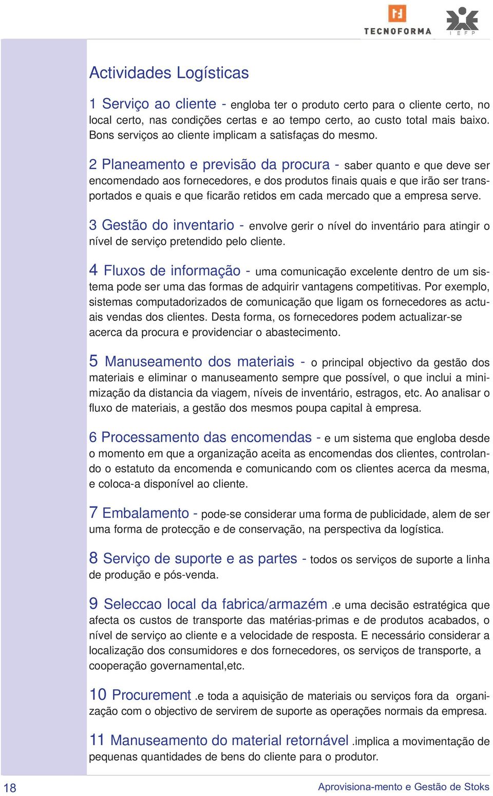 2 Planeamento e previsão da procura - saber quanto e que deve ser encomendado aos fornecedores, e dos produtos finais quais e que irão ser transportados e quais e que ficarão retidos em cada mercado