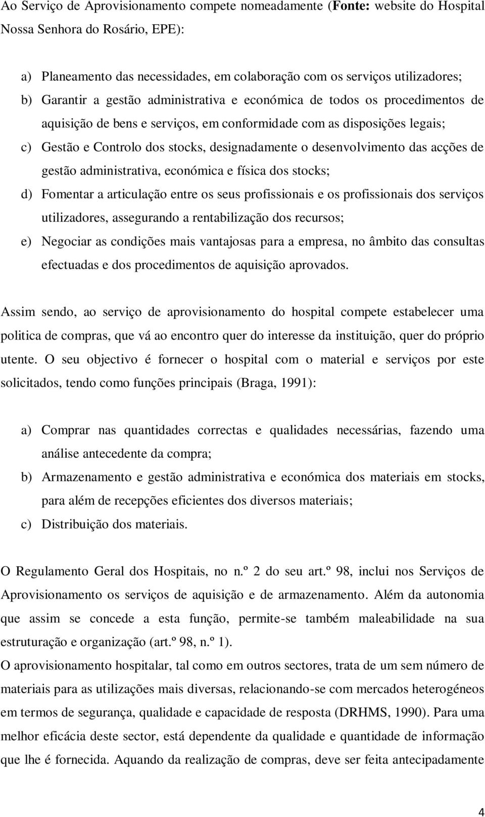 desenvolvimento das acções de gestão administrativa, económica e física dos stocks; d) Fomentar a articulação entre os seus profissionais e os profissionais dos serviços utilizadores, assegurando a