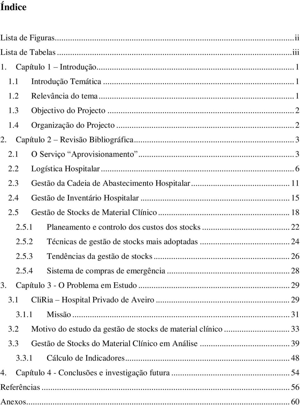 4 Gestão de Inventário Hospitalar... 15 2.5 Gestão de Stocks de Material Clínico... 18 2.5.1 Planeamento e controlo dos custos dos stocks... 22 2.5.2 Técnicas de gestão de stocks mais adoptadas... 24 2.