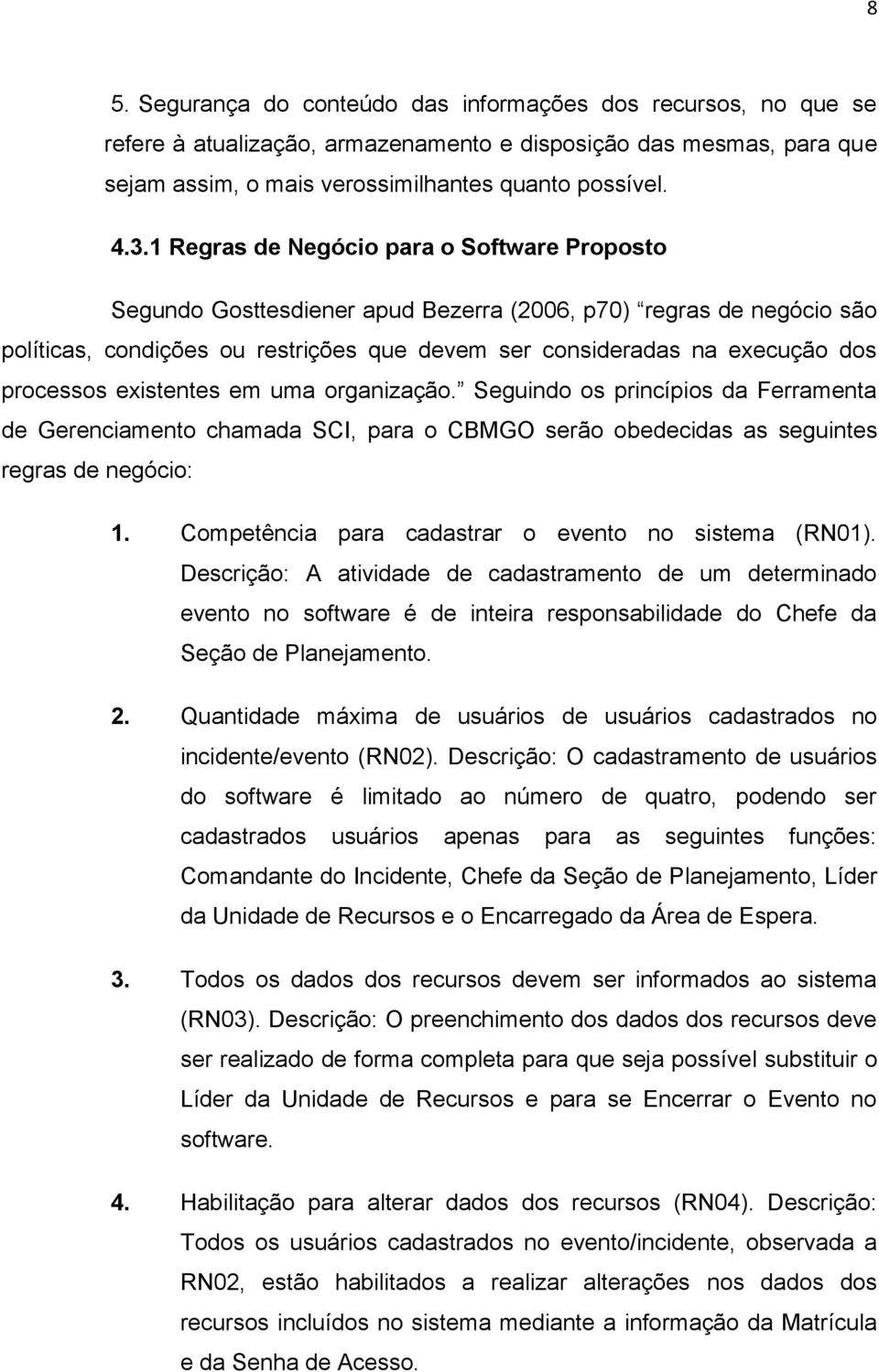 processos existentes em uma organização. Seguindo os princípios da Ferramenta de Gerenciamento chamada SCI, para o CBMGO serão obedecidas as seguintes regras de negócio: 1.