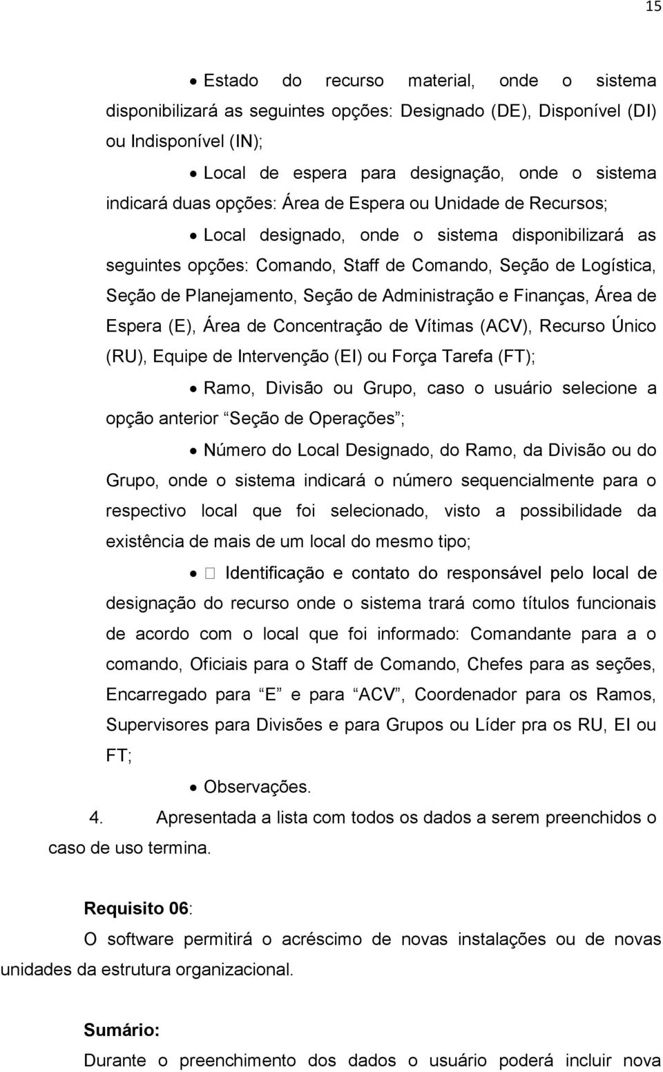 Administração e Finanças, Área de Espera (E), Área de Concentração de Vítimas (ACV), Recurso Único (RU), Equipe de Intervenção (EI) ou Força Tarefa (FT); Ramo, Divisão ou Grupo, caso o usuário