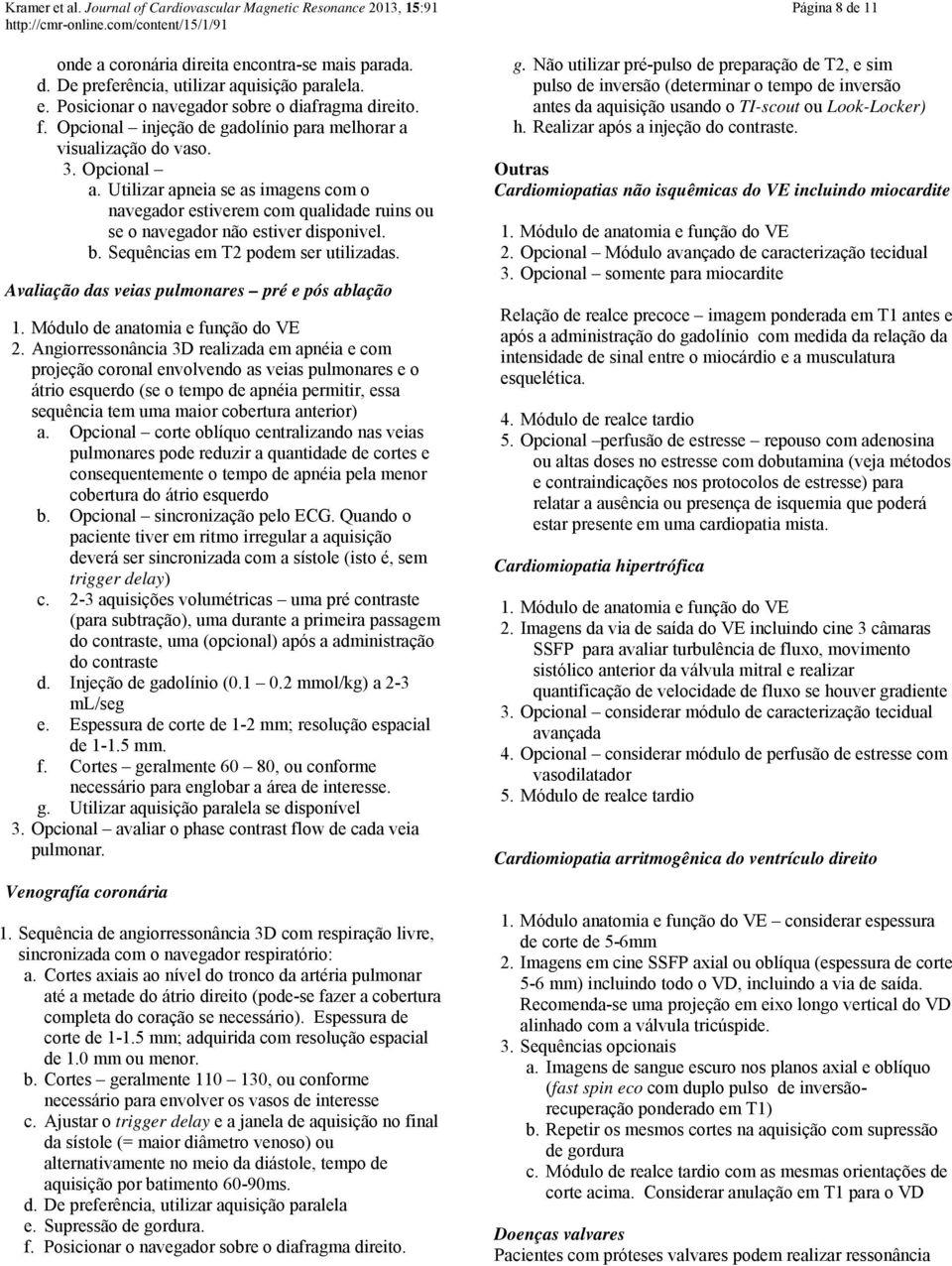 b. Sequências em T2 podem ser utilizadas. Avaliação das veias pulmonares pré e pós ablação 2.