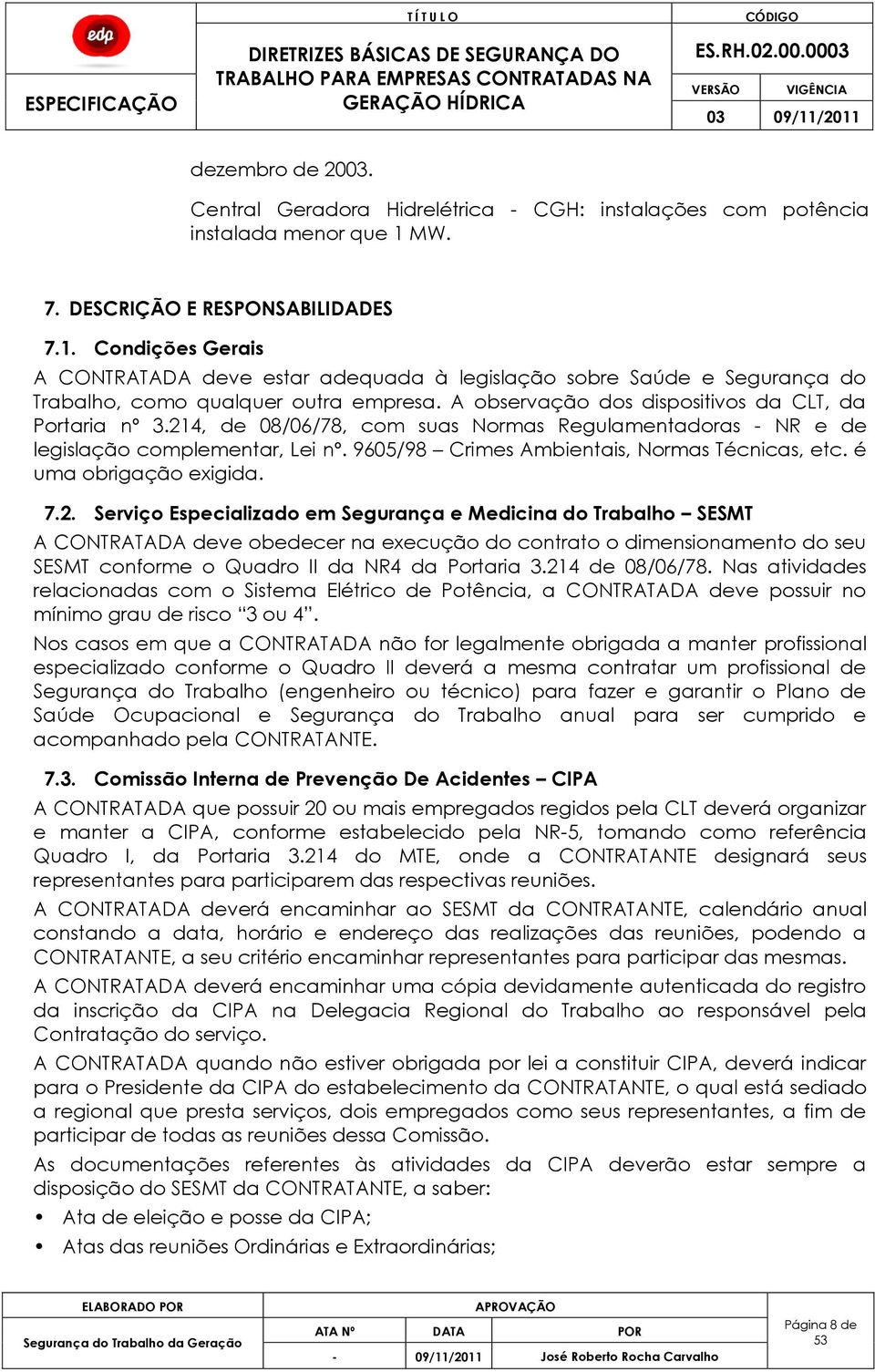 A observação dos dispositivos da CLT, da Portaria nº 3.214, de 08/06/78, com suas Normas Regulamentadoras - NR e de legislação complementar, Lei nº. 9605/98 Crimes Ambientais, Normas Técnicas, etc.