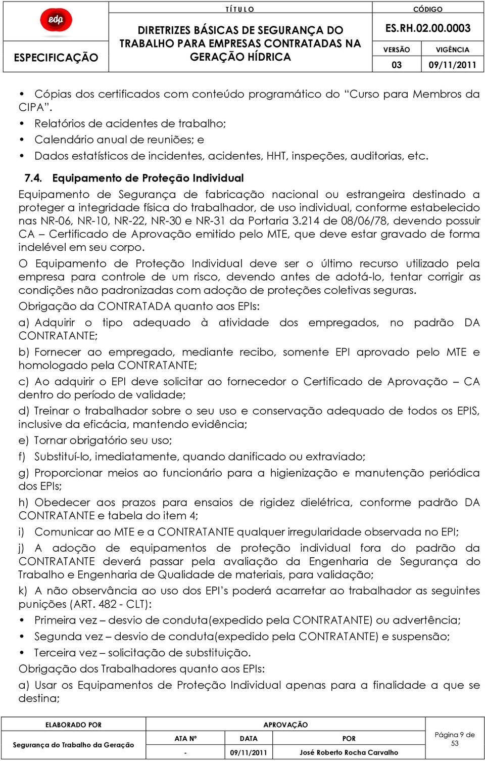 Equipamento de Proteção Individual Equipamento de Segurança de fabricação nacional ou estrangeira destinado a proteger a integridade física do trabalhador, de uso individual, conforme estabelecido