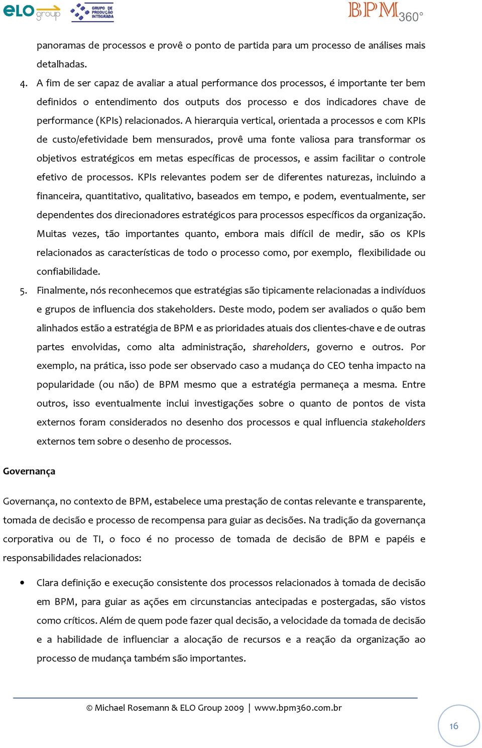 A hierarquia vertical, orientada a processos e com KPIs de custo/efetividade bem mensurados, provê uma fonte valiosa para transformar os objetivos estratégicos em metas específicas de processos, e