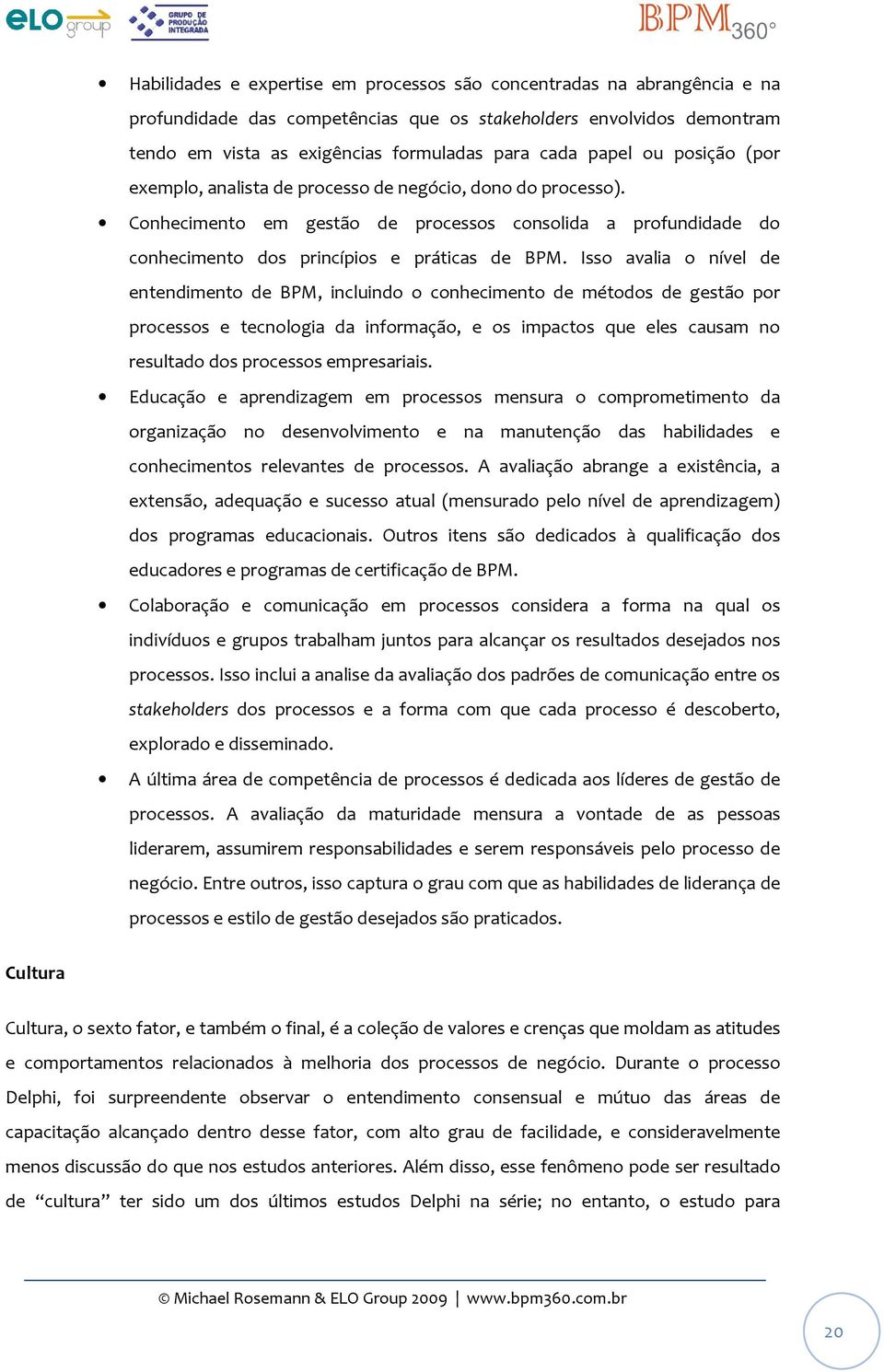 Isso avalia o nível de entendimento de BPM, incluindo o conhecimento de métodos de gestão por processos e tecnologia da informação, e os impactos que eles causam no resultado dos processos