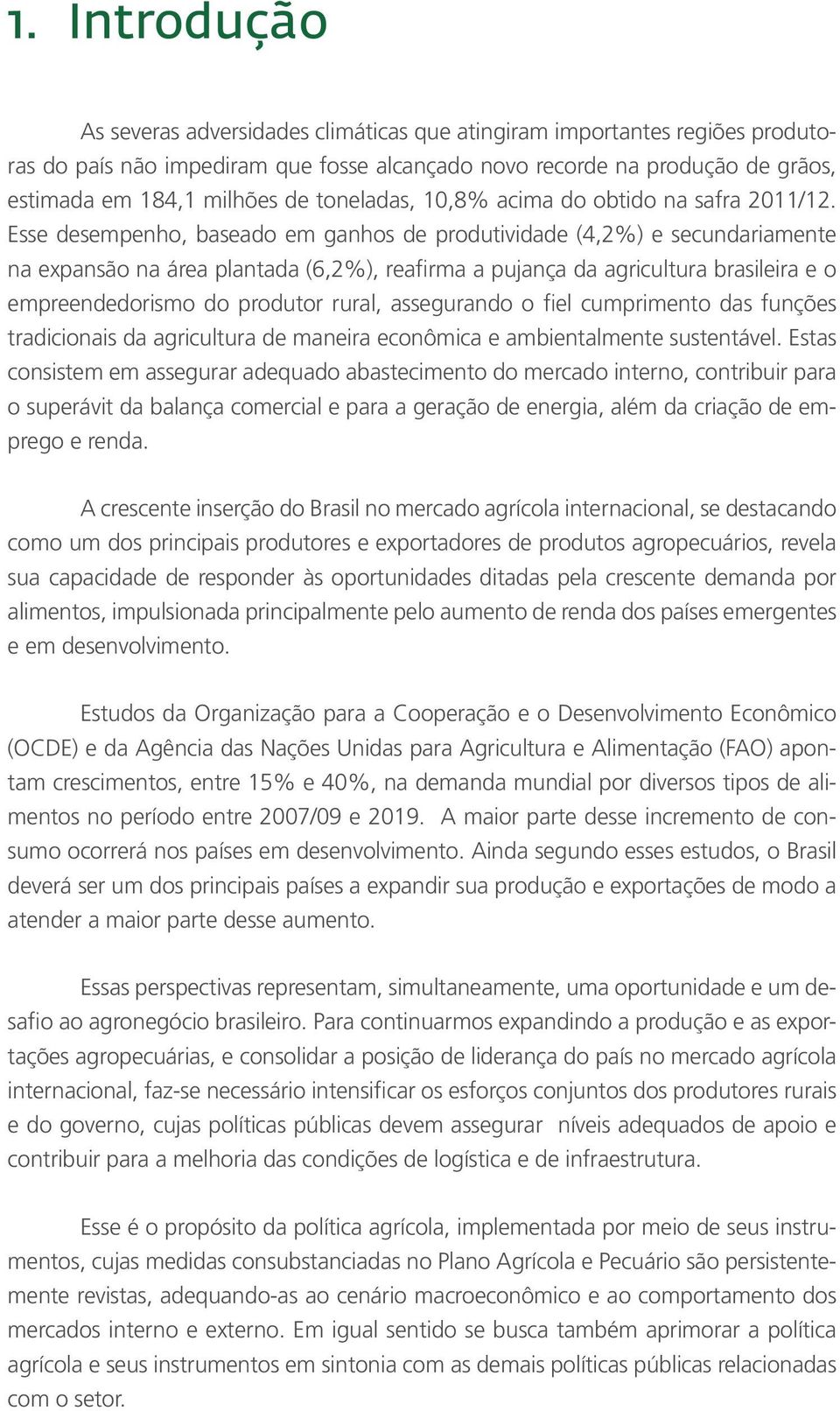 Esse desempenho, baseado em ganhos de produtividade (4,2%) e secundariamente na expansão na área plantada (6,2%), reafirma a pujança da agricultura brasileira e o empreendedorismo do produtor rural,