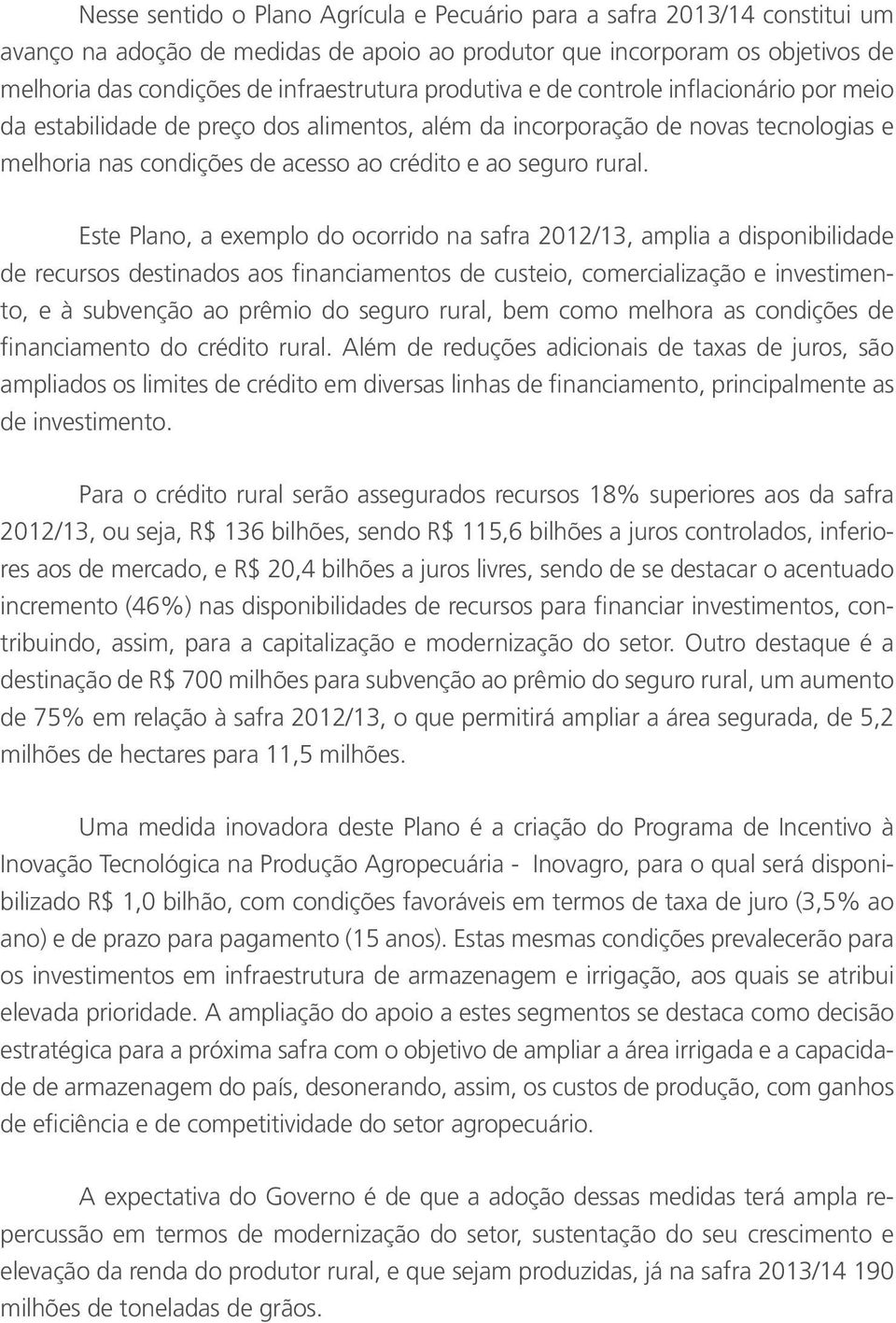 Este Plano, a exemplo do ocorrido na safra 2012/13, amplia a disponibilidade de recursos destinados aos financiamentos de custeio, comercialização e investimento, e à subvenção ao prêmio do seguro