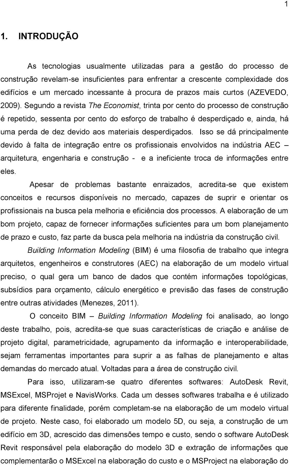 Segundo a revista The Economist, trinta por cento do processo de construção é repetido, sessenta por cento do esforço de trabalho é desperdiçado e, ainda, há uma perda de dez devido aos materiais