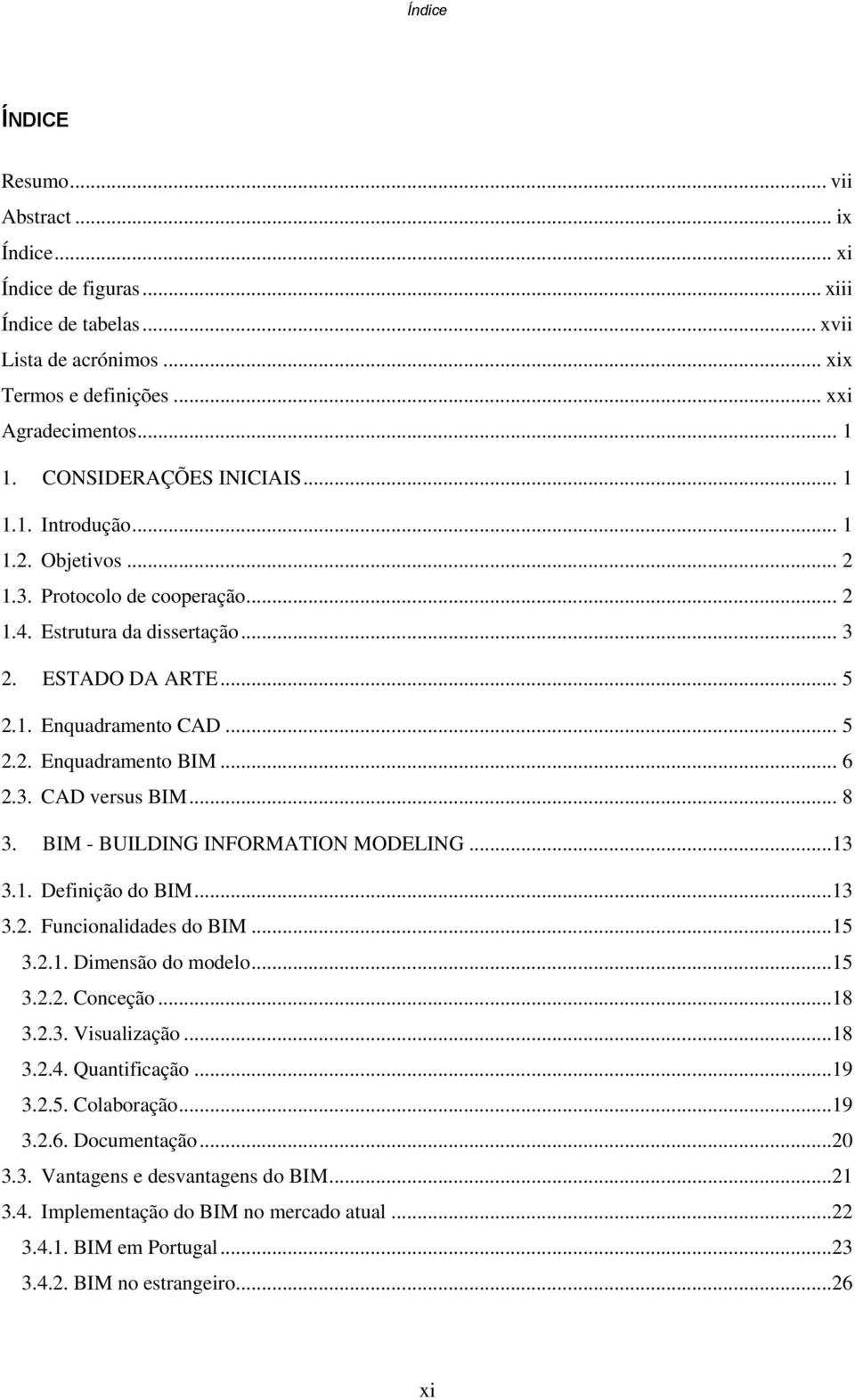 .. 6 2.3. CAD versus BIM... 8 3. BIM - BUILDING INFORMATION MODELING...13 3.1. Definição do BIM...13 3.2. Funcionalidades do BIM...15 3.2.1. Dimensão do modelo...15 3.2.2. Conceção...18 3.2.3. Visualização.