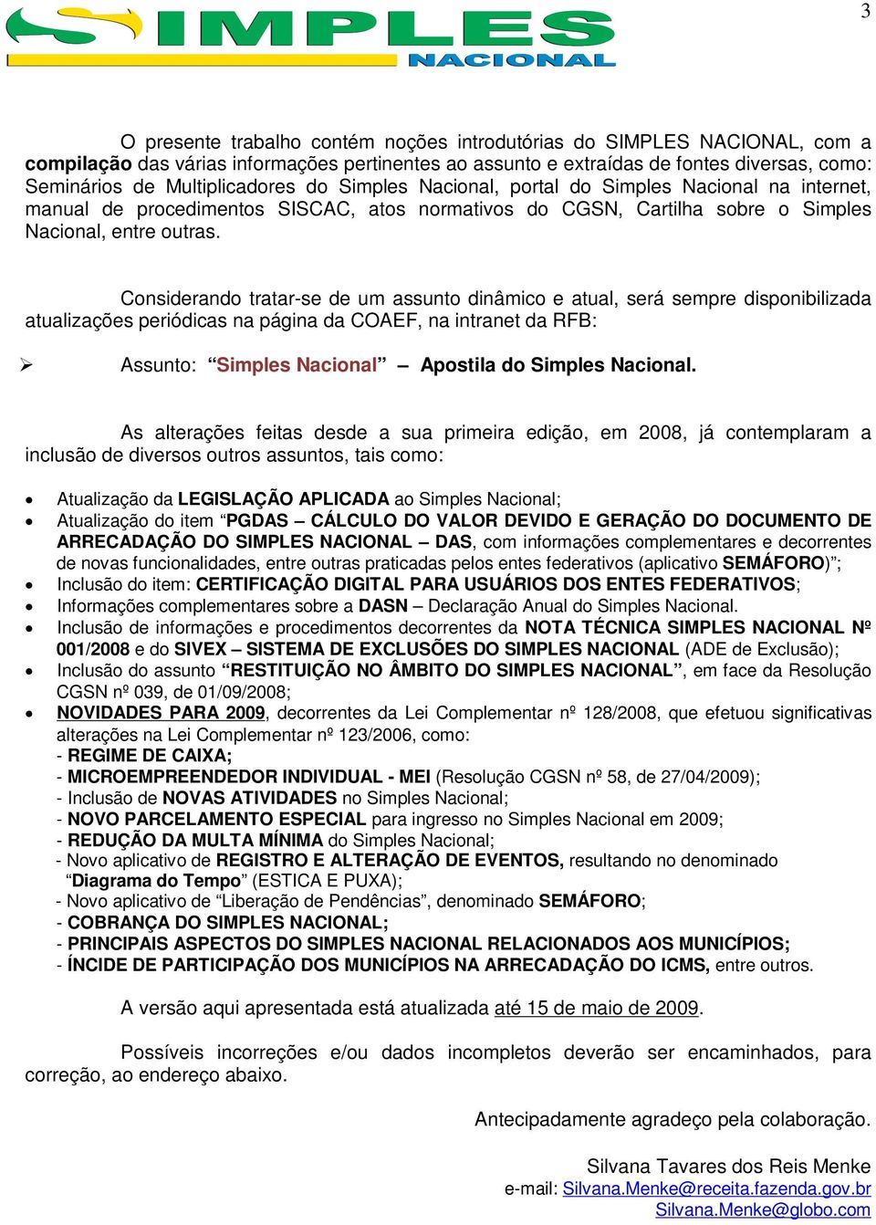 Considerando tratar-se de um assunto dinâmico e atual, será sempre disponibilizada atualizações periódicas na página da COAEF, na intranet da RFB: Assunto: Simples Nacional Apostila do Simples