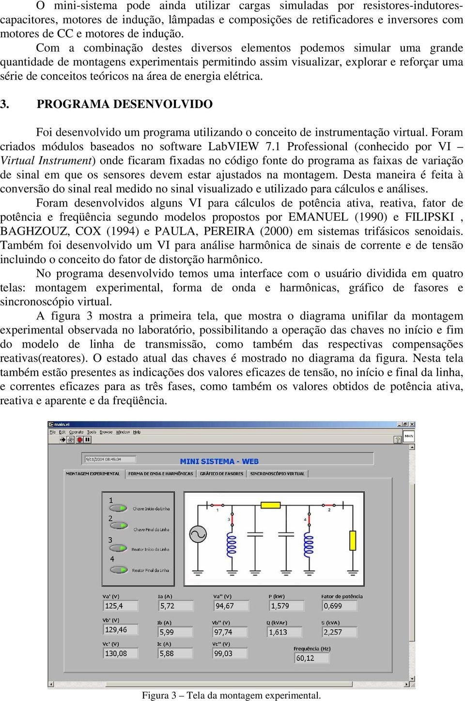 Com a combinação destes diversos elementos podemos simular uma grande quantidade de montagens experimentais permitindo assim visualizar, explorar e reforçar uma série de conceitos teóricos na área de