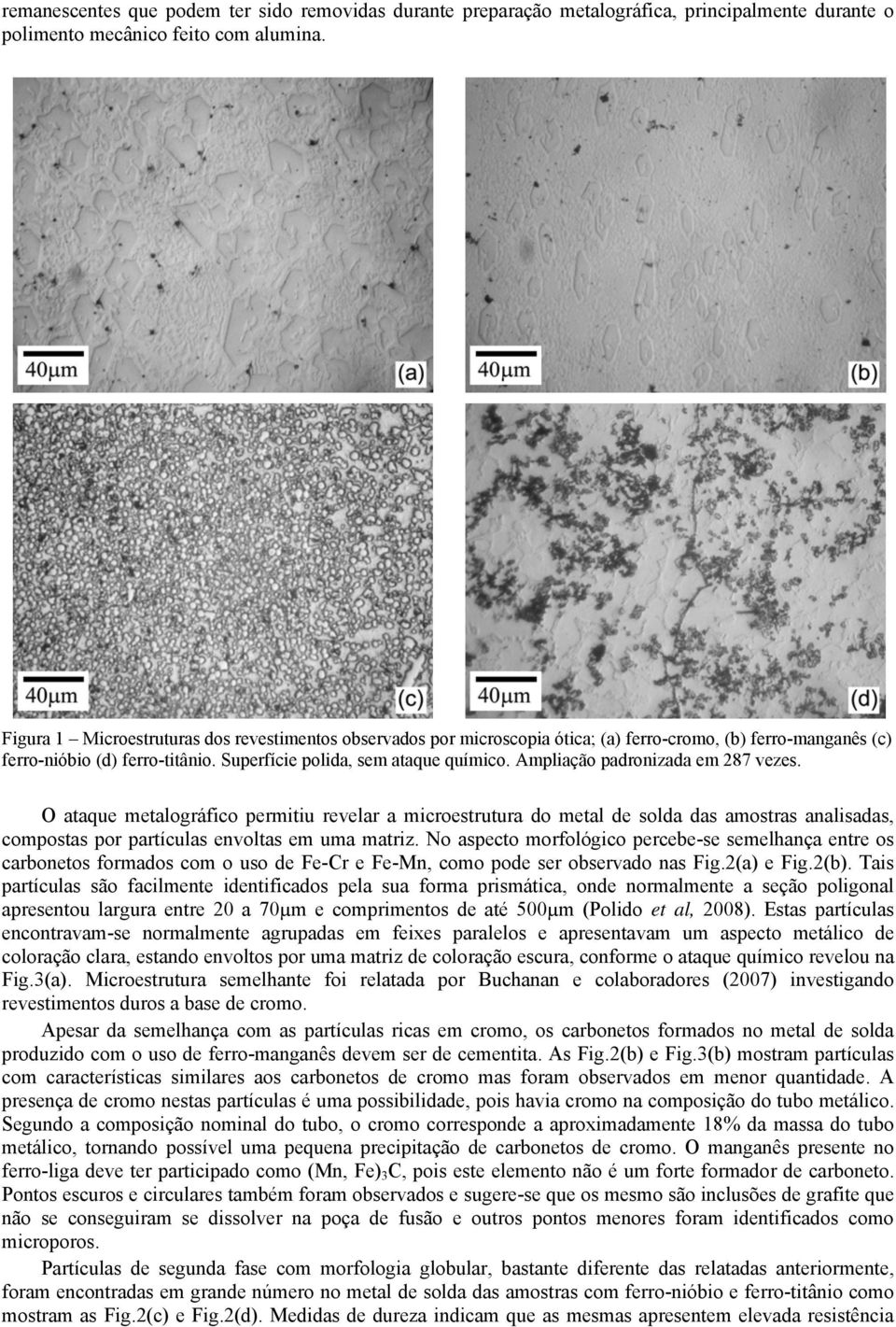 Ampliação padronizada em 287 vezes. O ataque metalográfico permitiu revelar a microestrutura do metal de solda das amostras analisadas, compostas por partículas envoltas em uma matriz.