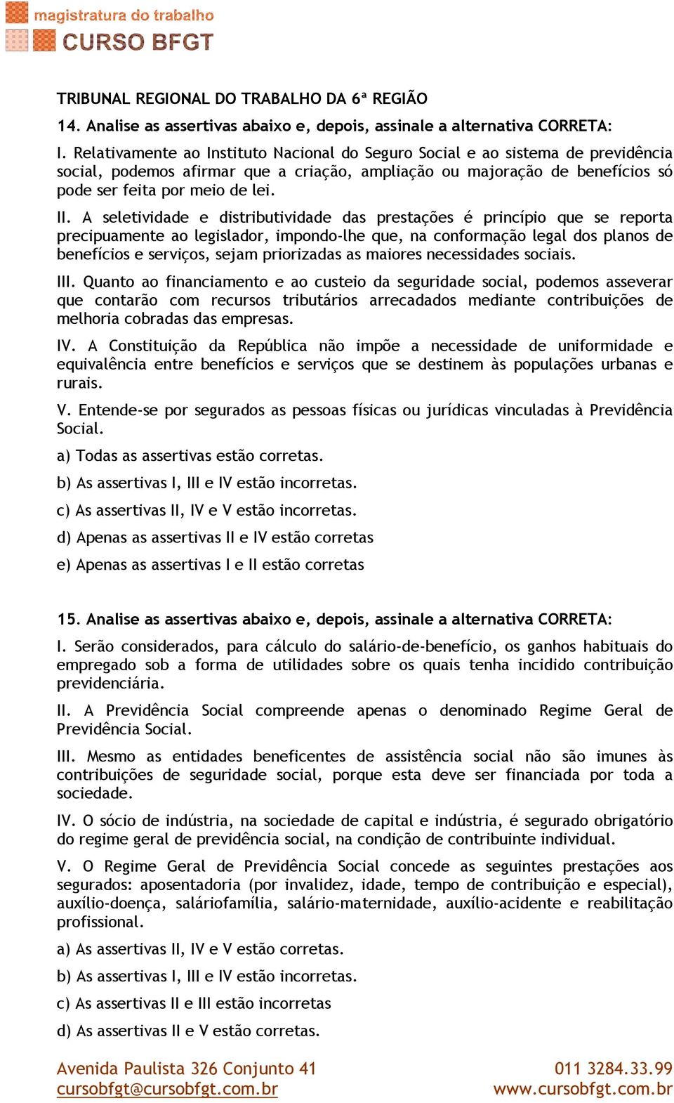 A seletividade e distributividade das prestações é princípio que se reporta precipuamente ao legislador, impondo-lhe que, na conformação legal dos planos de benefícios e serviços, sejam priorizadas