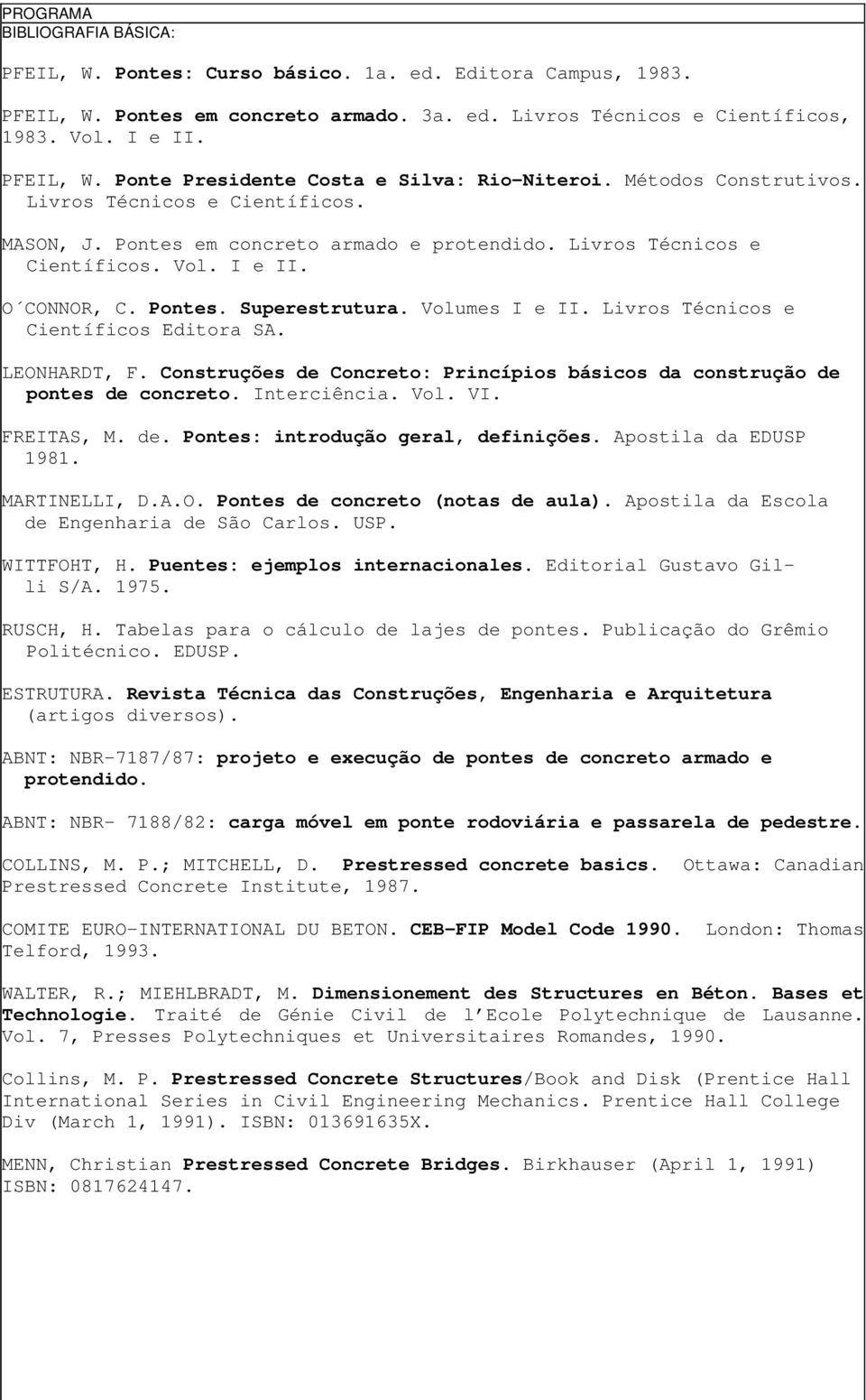 Livros Técnicos e Científicos Editora SA. LEONHARDT, F. Construções de Concreto: Princípios básicos da construção de pontes de concreto. Interciência. Vol. VI. FREITAS, M. de. Pontes: introdução geral, definições.