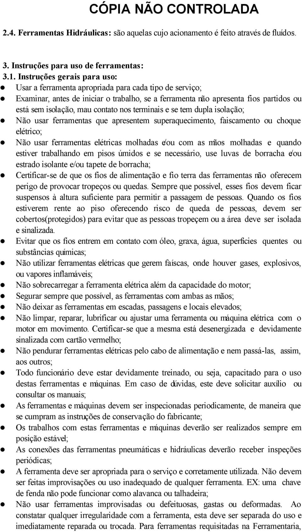 contato nos terminais e se tem dupla isolação; Não usar ferramentas que apresentem superaquecimento, faiscamento ou choque elétrico; Não usar ferramentas elétricas molhadas e/ou com as mãos molhadas