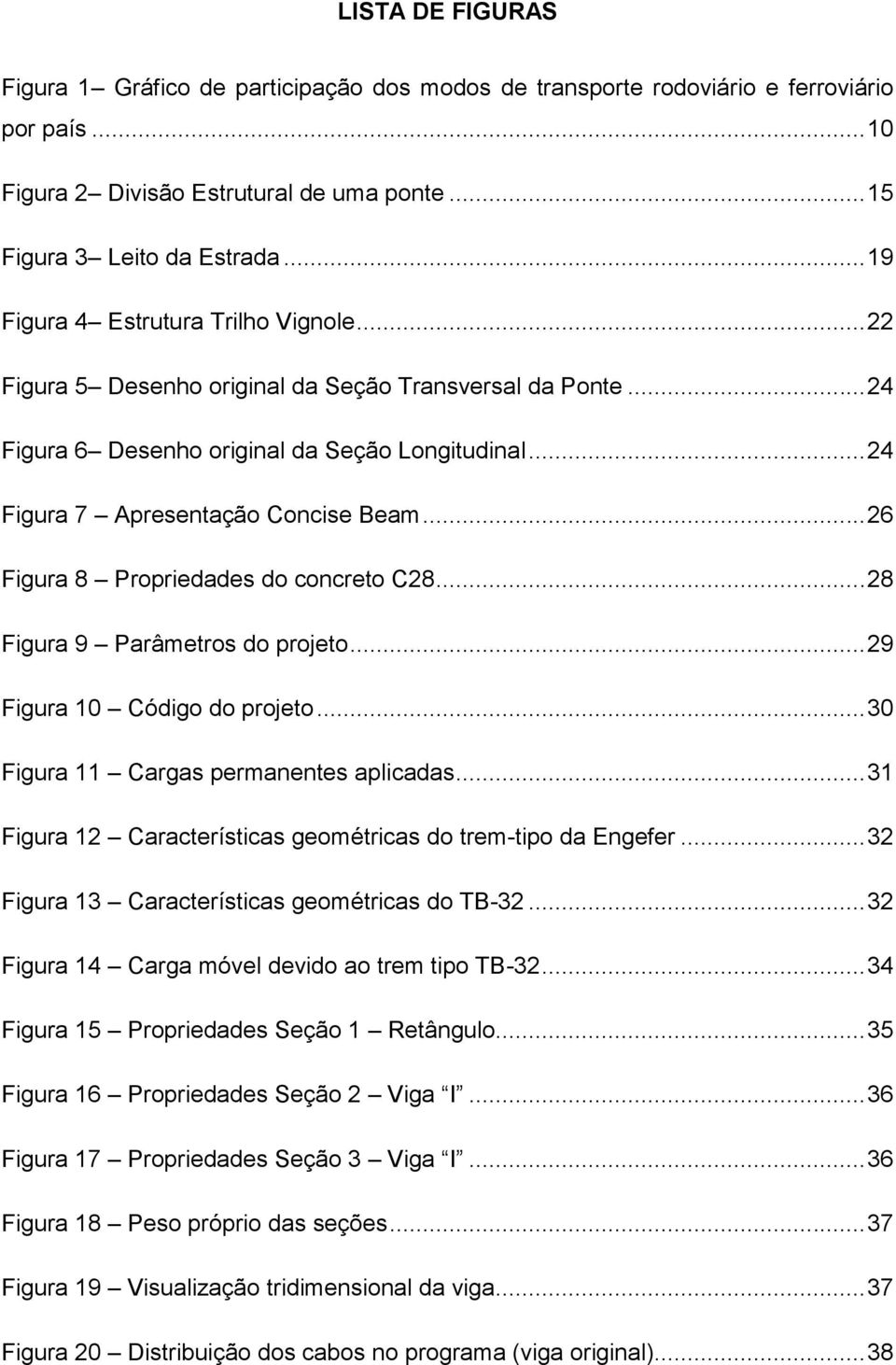 .. 26 Figura 8 Propriedades do concreto C28... 28 Figura 9 Parâmetros do projeto... 29 Figura 10 Código do projeto... 30 Figura 11 Cargas permanentes aplicadas.