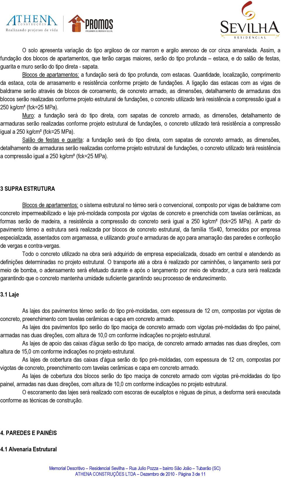 Blocos de apartamentos: a fundação será do tipo profunda, com estacas. Quantidade, localização, comprimento da estaca, cota de arrasamento e resistência conforme projeto de fundações.