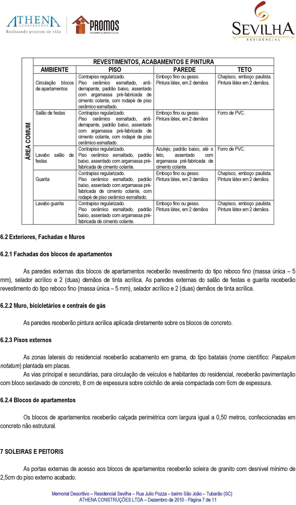 Piso cerâmico esmaltado, anti- Pintura látex, em 2 demãos derrapante, padrão, assentado com argamassa pré-fabricada de cimento colante, com rodapé de piso cerâmico esmaltado.