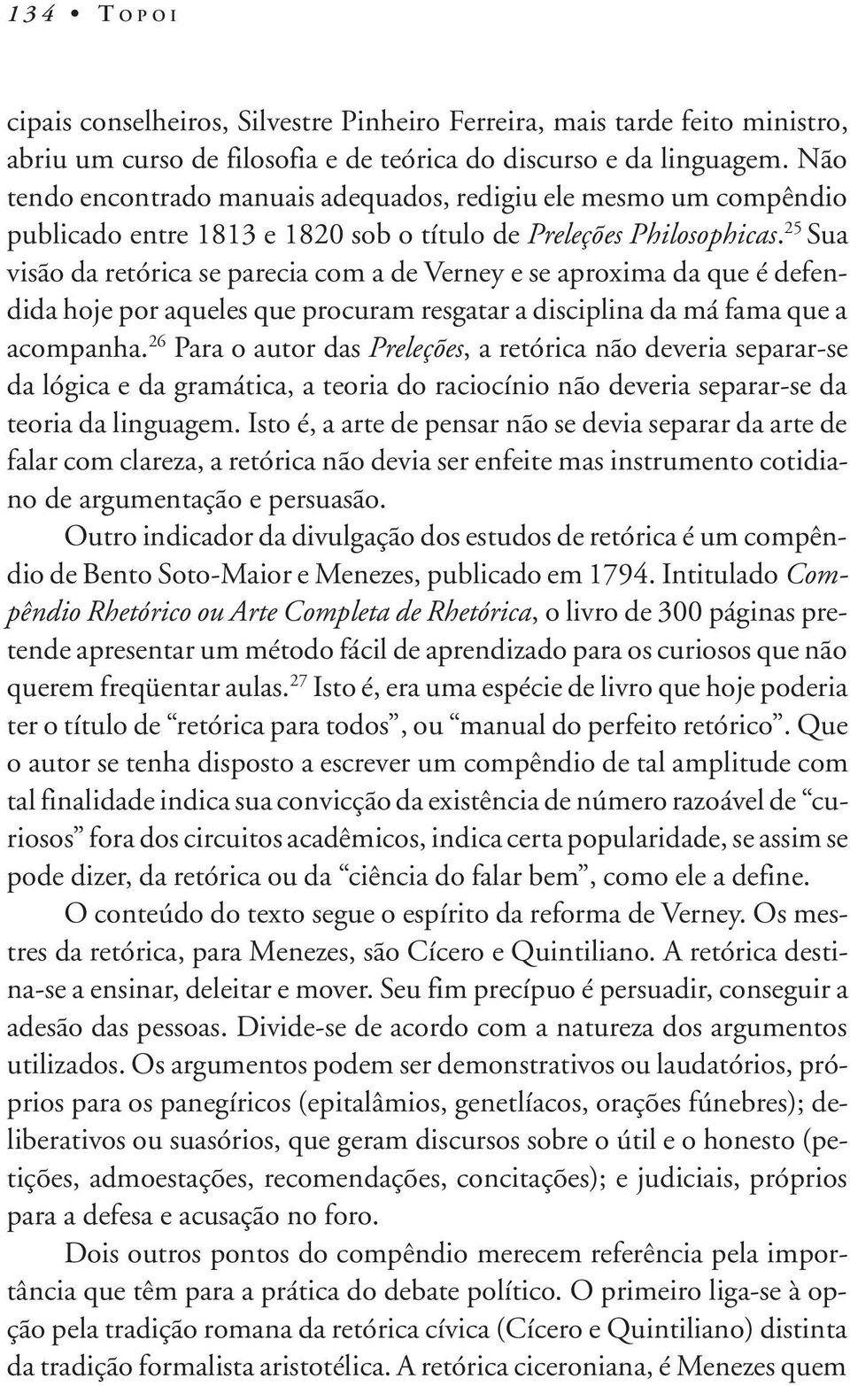 25 Sua visão da retórica se parecia com a de Verney e se aproxima da que é defendida hoje por aqueles que procuram resgatar a disciplina da má fama que a acompanha.