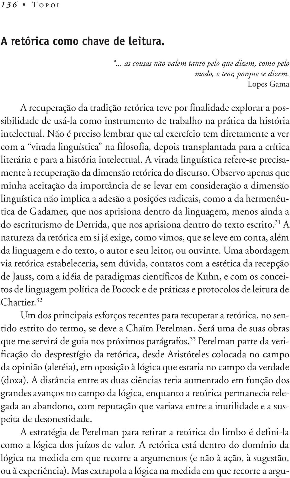 Não é preciso lembrar que tal exercício tem diretamente a ver com a virada linguística na filosofia, depois transplantada para a crítica literária e para a história intelectual.