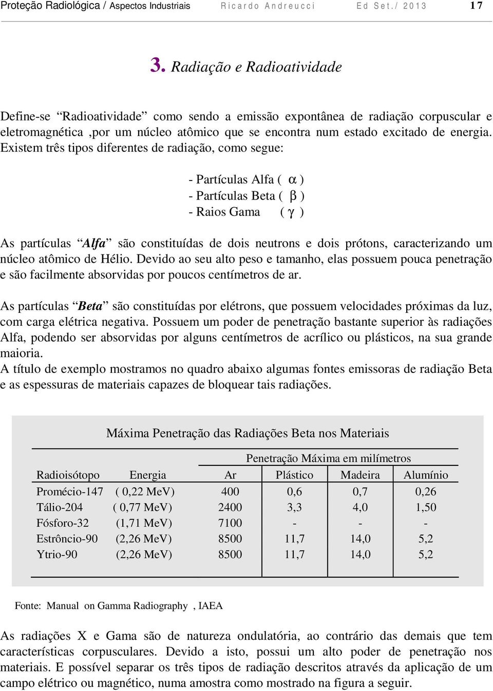 Existem três tipos diferentes de radiação, como segue: - Partículas Alfa ( α ) - Partículas Beta ( β ) - Raios Gama ( γ ) As partículas Alfa são constituídas de dois neutrons e dois prótons,