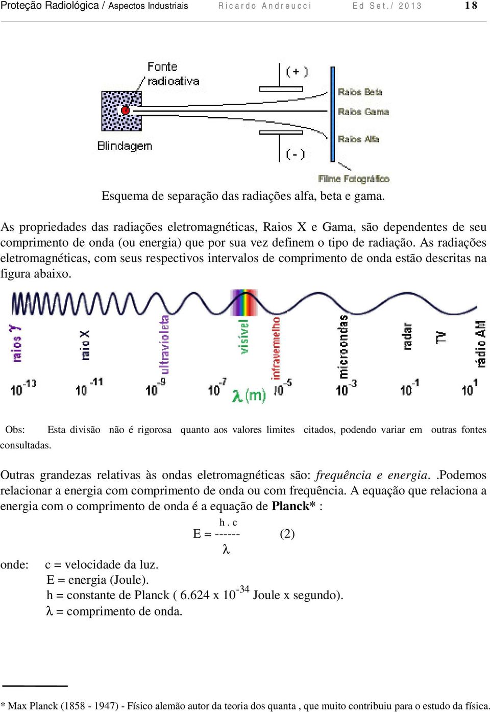 As radiações eletromagnéticas, com seus respectivos intervalos de comprimento de onda estão descritas na figura abaixo. Obs: consultadas.
