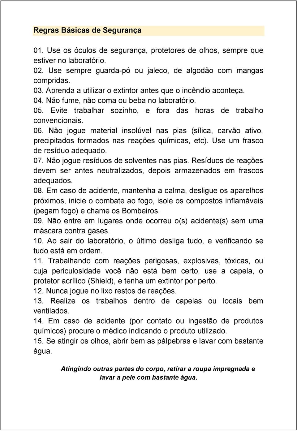 Não jogue material insolúvel nas pias (sílica, carvão ativo, precipitados formados nas reações químicas, etc). Use um frasco de resíduo adequado. 07. Não jogue resíduos de solventes nas pias.