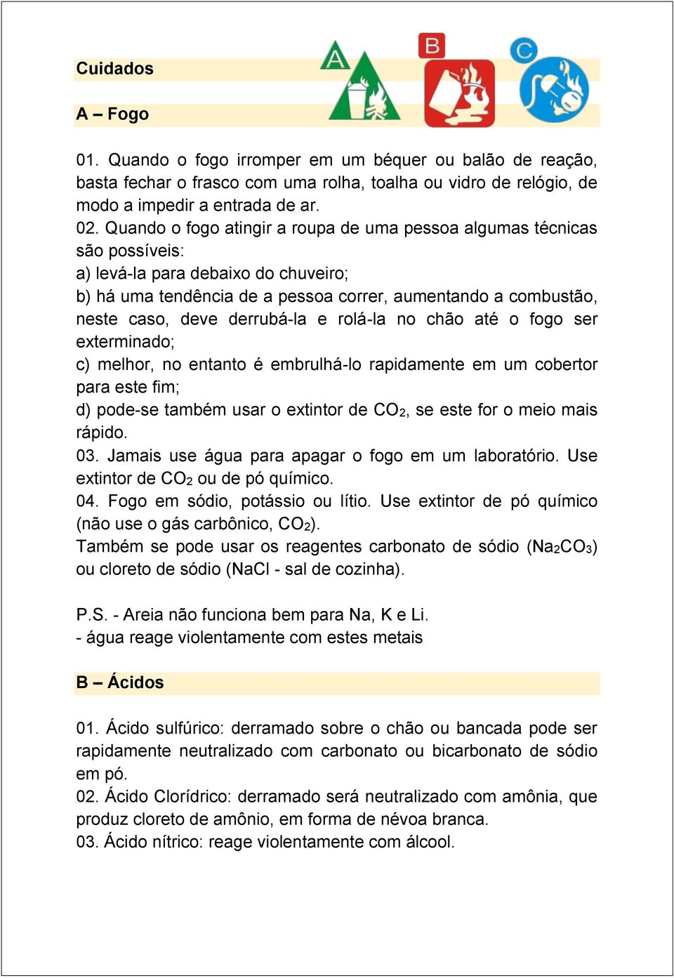 derrubá-la e rolá-la no chão até o fogo ser exterminado; c) melhor, no entanto é embrulhá-lo rapidamente em um cobertor para este fim; d) pode-se também usar o extintor de CO2, se este for o meio