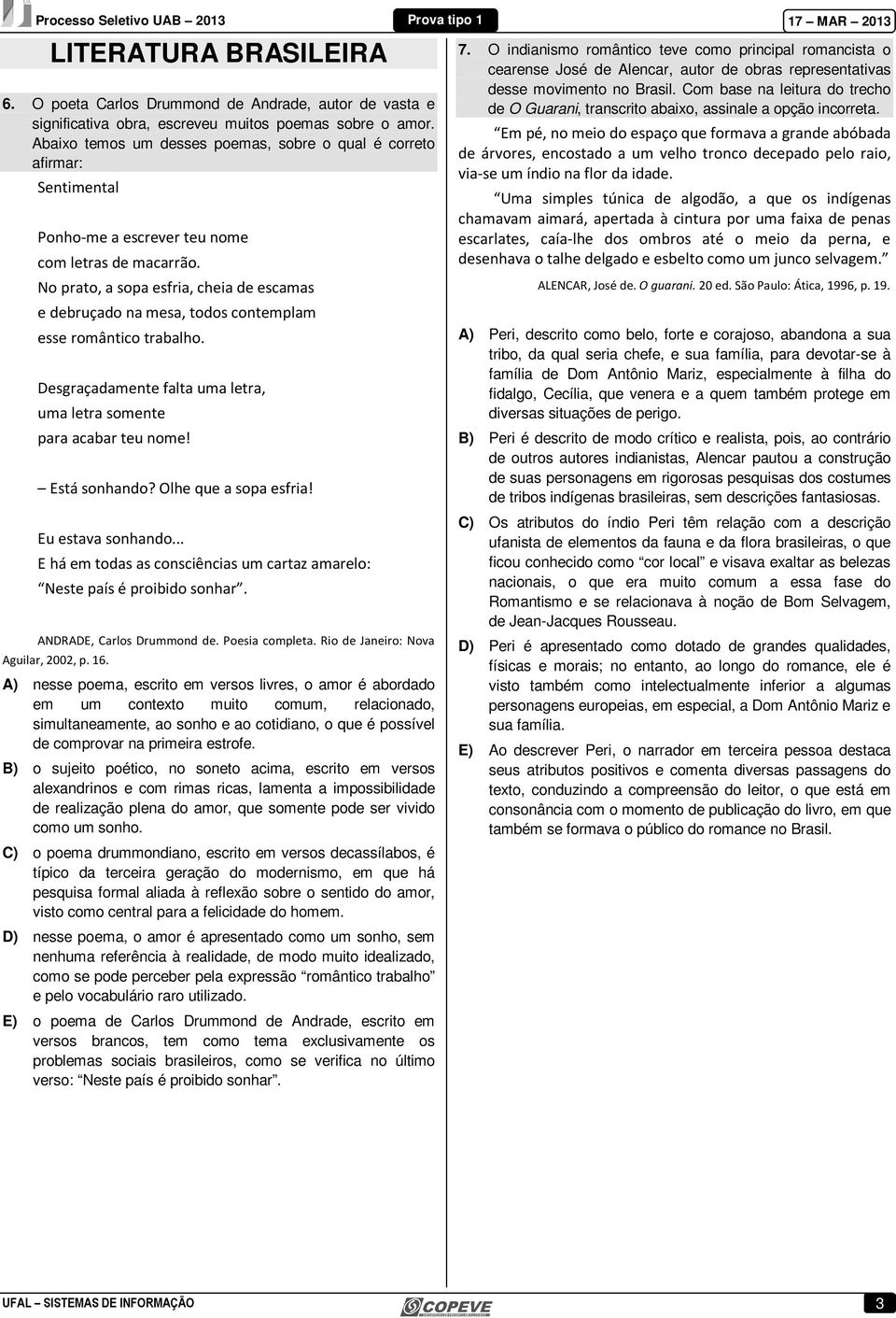 No prato, a sopa esfria, cheia de escamas e debruçado na mesa, todos contemplam esse romântico trabalho. Desgraçadamente falta uma letra, uma letra somente para acabar teu nome! Está sonhando?