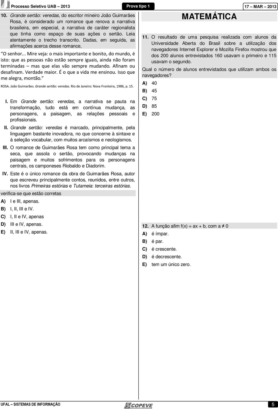 .. Mire veja: o mais importante e bonito, do mundo, é isto: que as pessoas não estão sempre iguais, ainda não foram terminadas mas que elas vão sempre mudando. Afinam ou desafinam. Verdade maior.