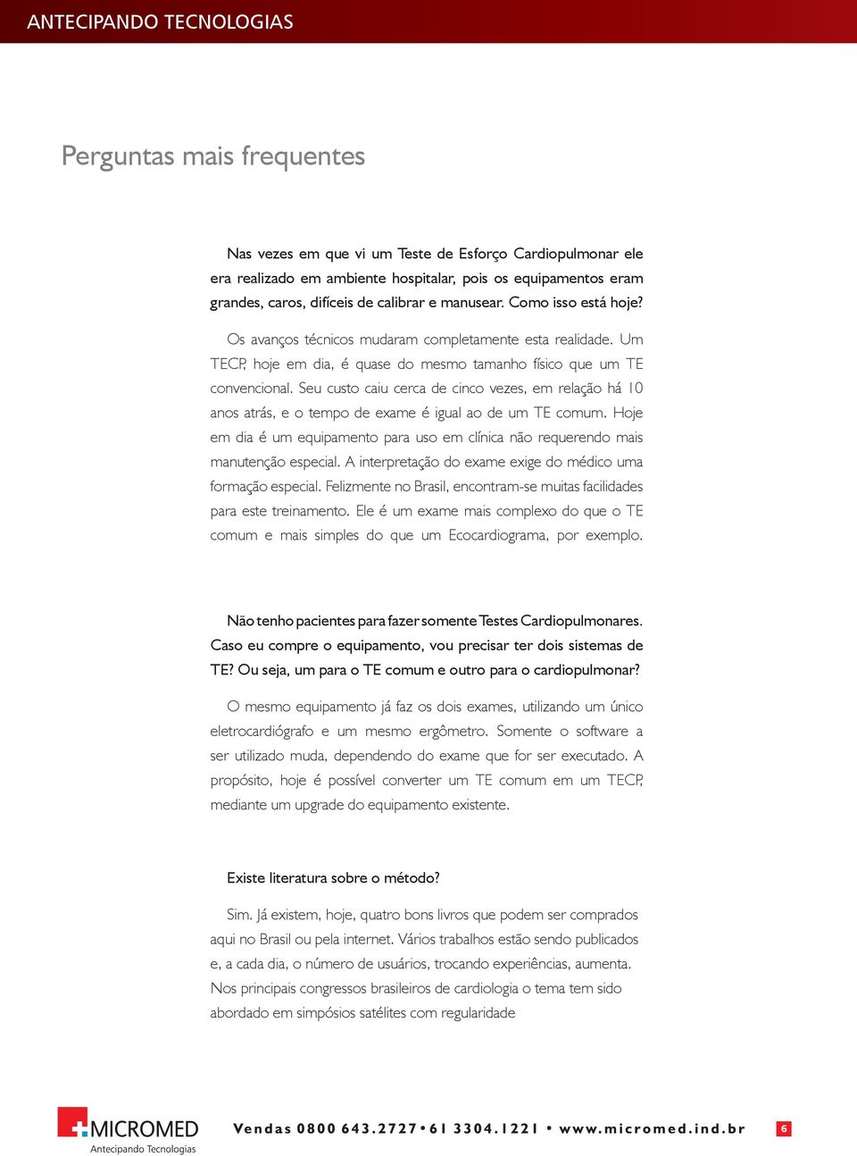 Seu custo caiu cerca de cinco vezes, em relação há 10 anos atrás, e o tempo de exame é igual ao de um TE comum.