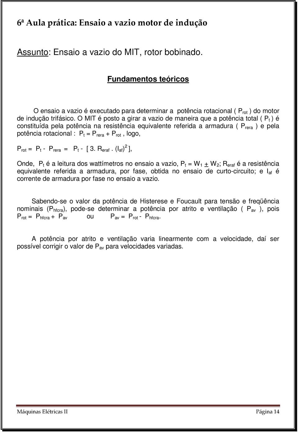 O MIT é posto a girar a vazio de maneira que a potência total ( P t ) é constituída pela potência na resistência equivalente referida a armadura ( P rera ) e pela potência rotacional : P t = P rera +