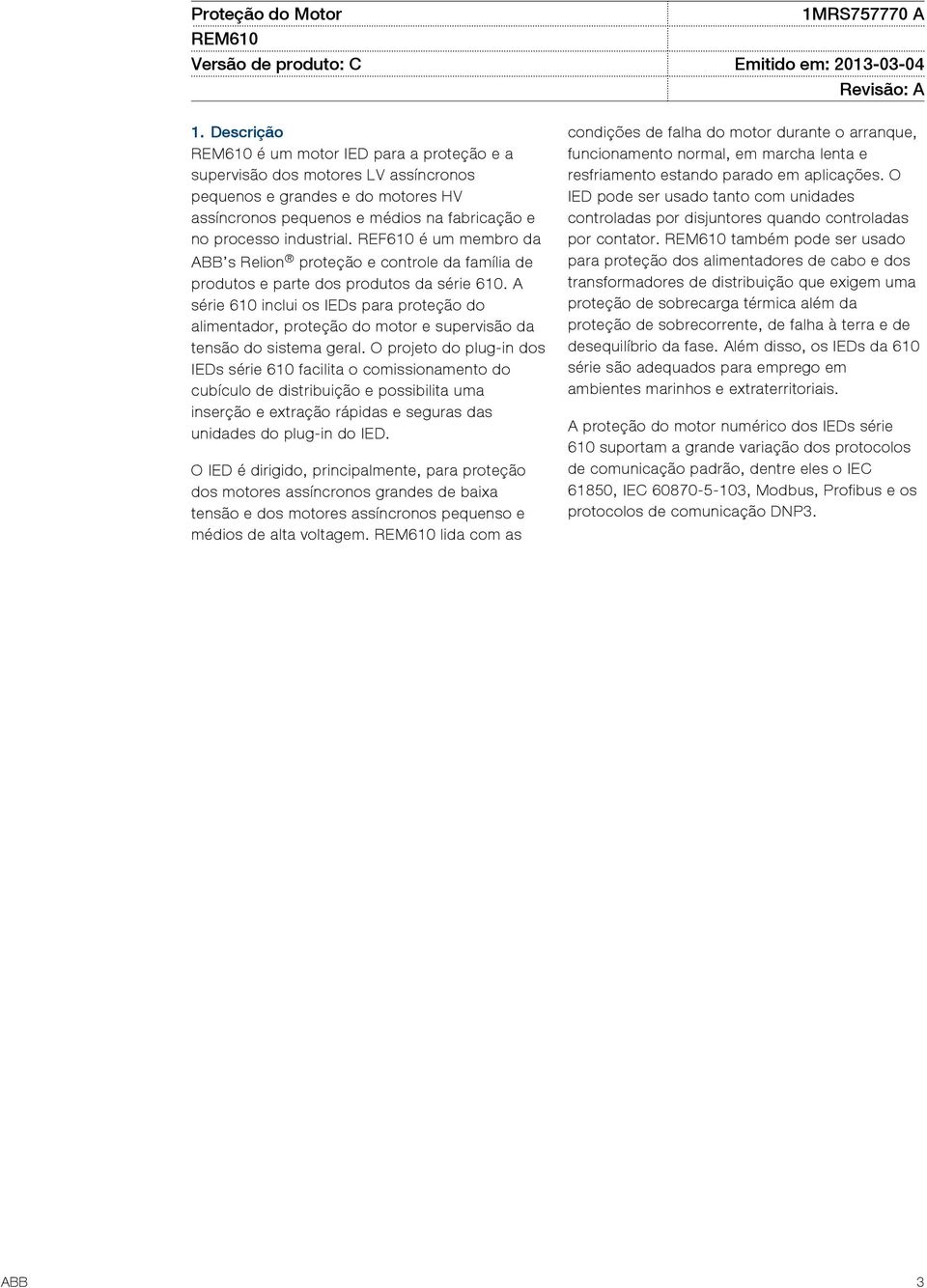 REF610 é um membro da ABB s Relion proteção e controle da família de produtos e parte dos produtos da série 610.