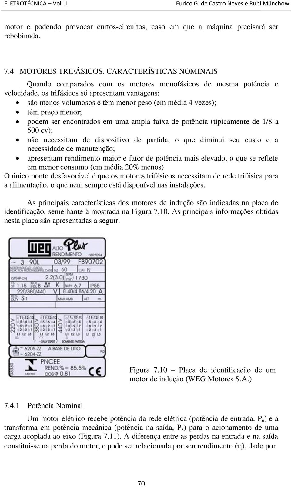 têm preço menor; podem ser encontrados em uma ampla faixa de potência (tipicamente de 1/8 a 500 cv); não necessitam de dispositivo de partida, o que diminui seu custo e a necessidade de manutenção;