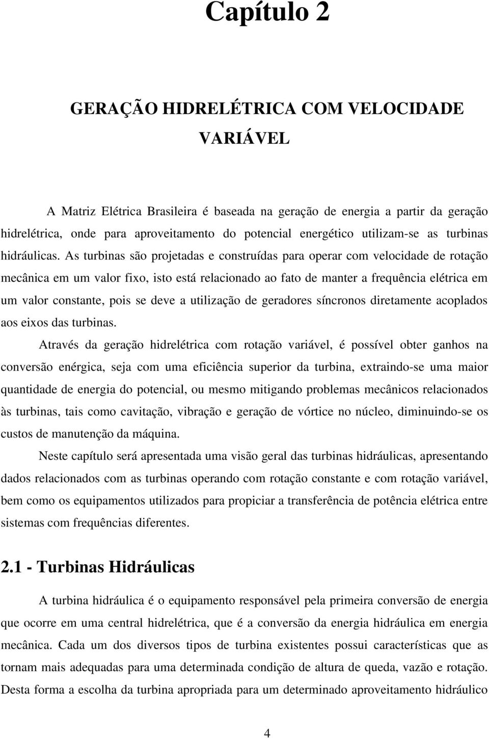 As turbinas são projetadas e construídas para operar com velocidade de rotação mecânica em um valor fixo, isto está relacionado ao fato de manter a frequência elétrica em um valor constante, pois se