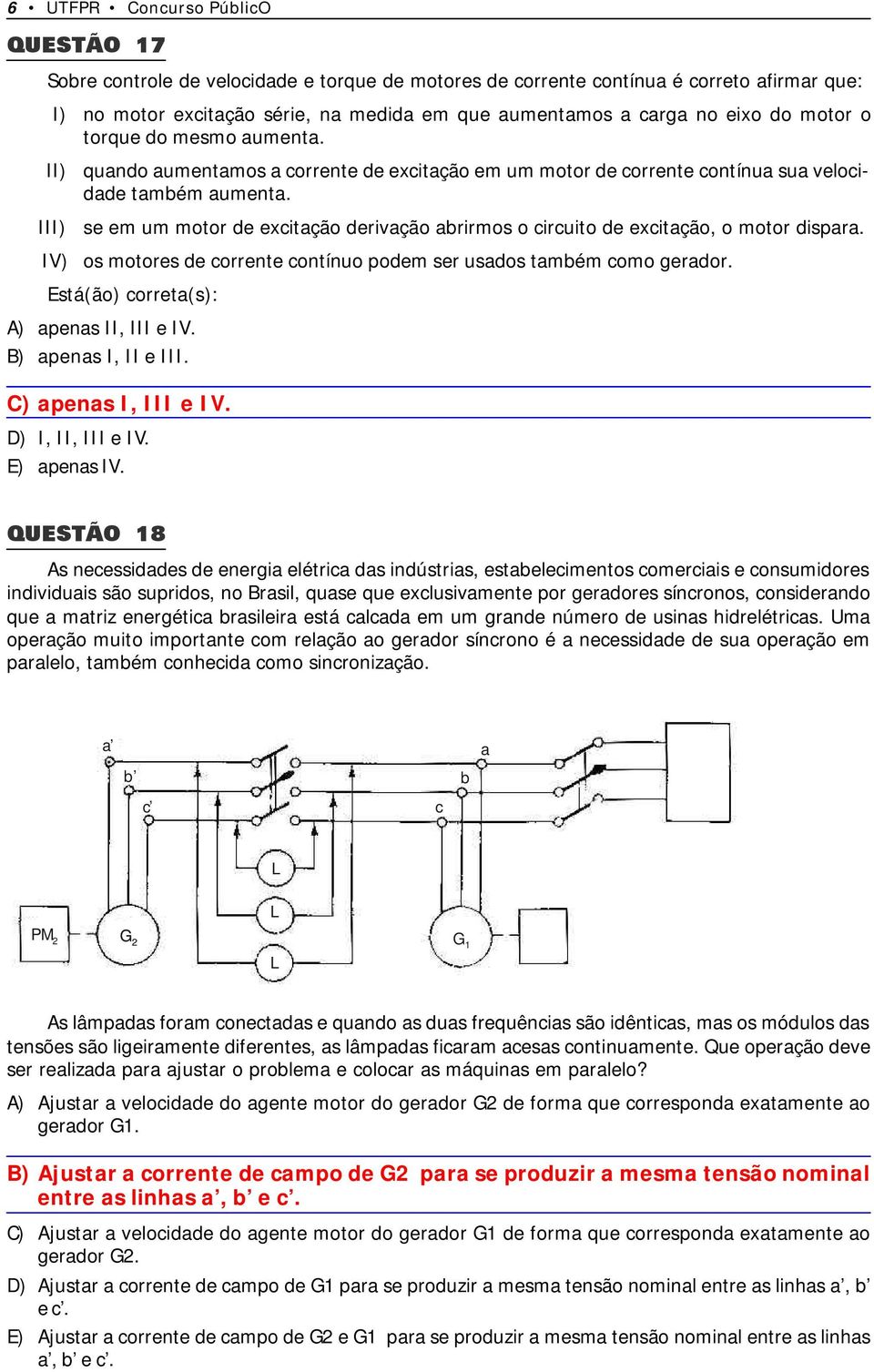 III) se em um motor de excitação derivação abrirmos o circuito de excitação, o motor dispara. IV) os motores de corrente contínuo podem ser usados também como gerador.