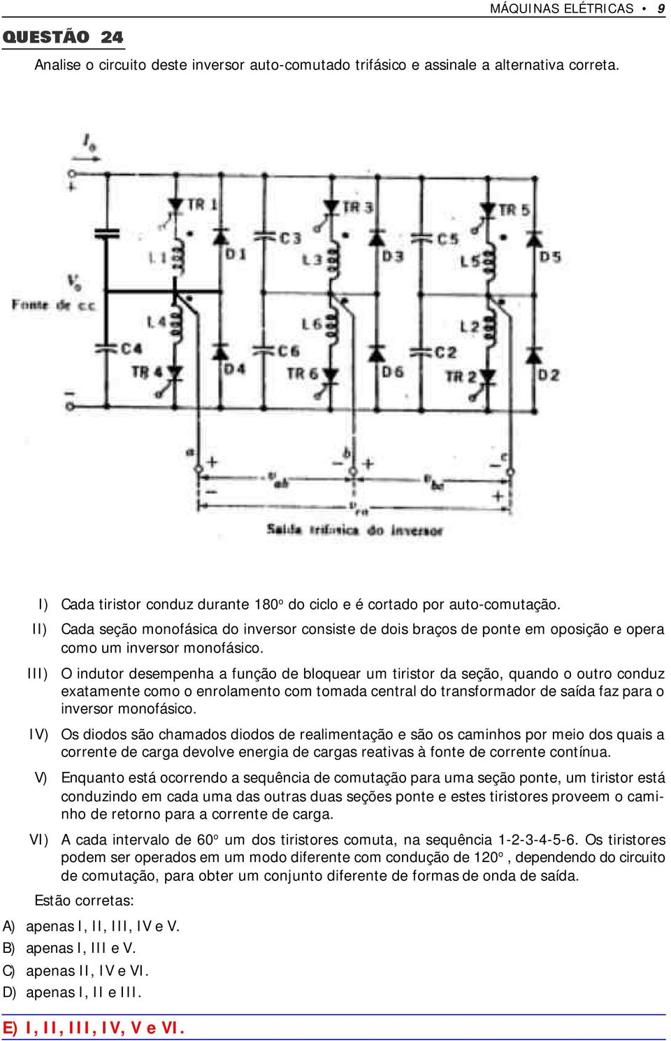 III) O indutor desempenha a função de bloquear um tiristor da seção, quando o outro conduz exatamente como o enrolamento com tomada central do transformador de saída faz para o inversor monofásico.