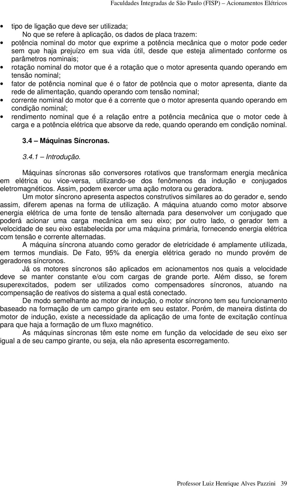 nominal que é o fator de potência que o motor apresenta, diante da rede de alimentação, quando operando com tensão nominal; corrente nominal do motor que é a corrente que o motor apresenta quando