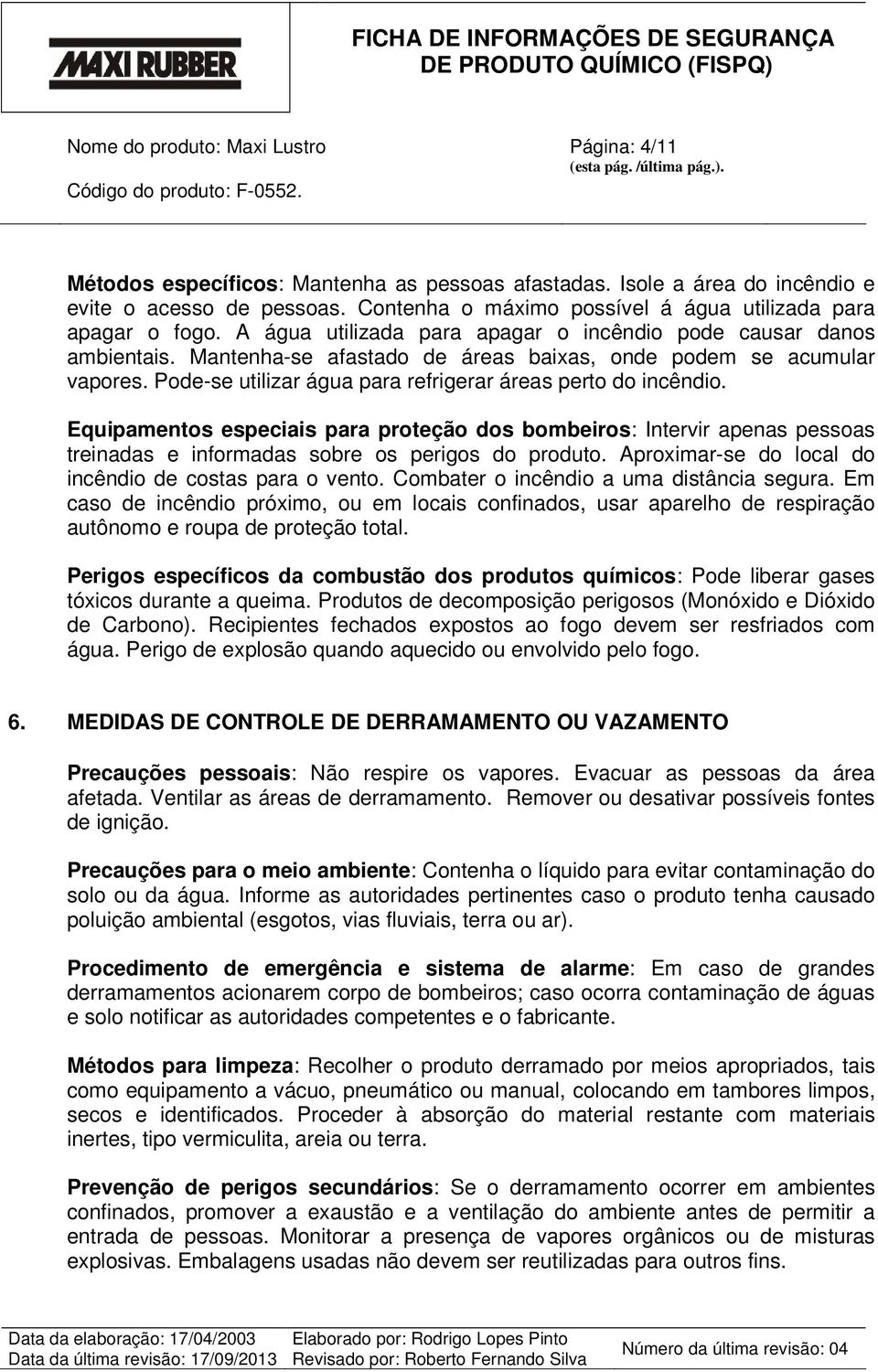 Pode-se utilizar água para refrigerar áreas perto do incêndio. Equipamentos especiais para proteção dos bombeiros: Intervir apenas pessoas treinadas e informadas sobre os perigos do produto.