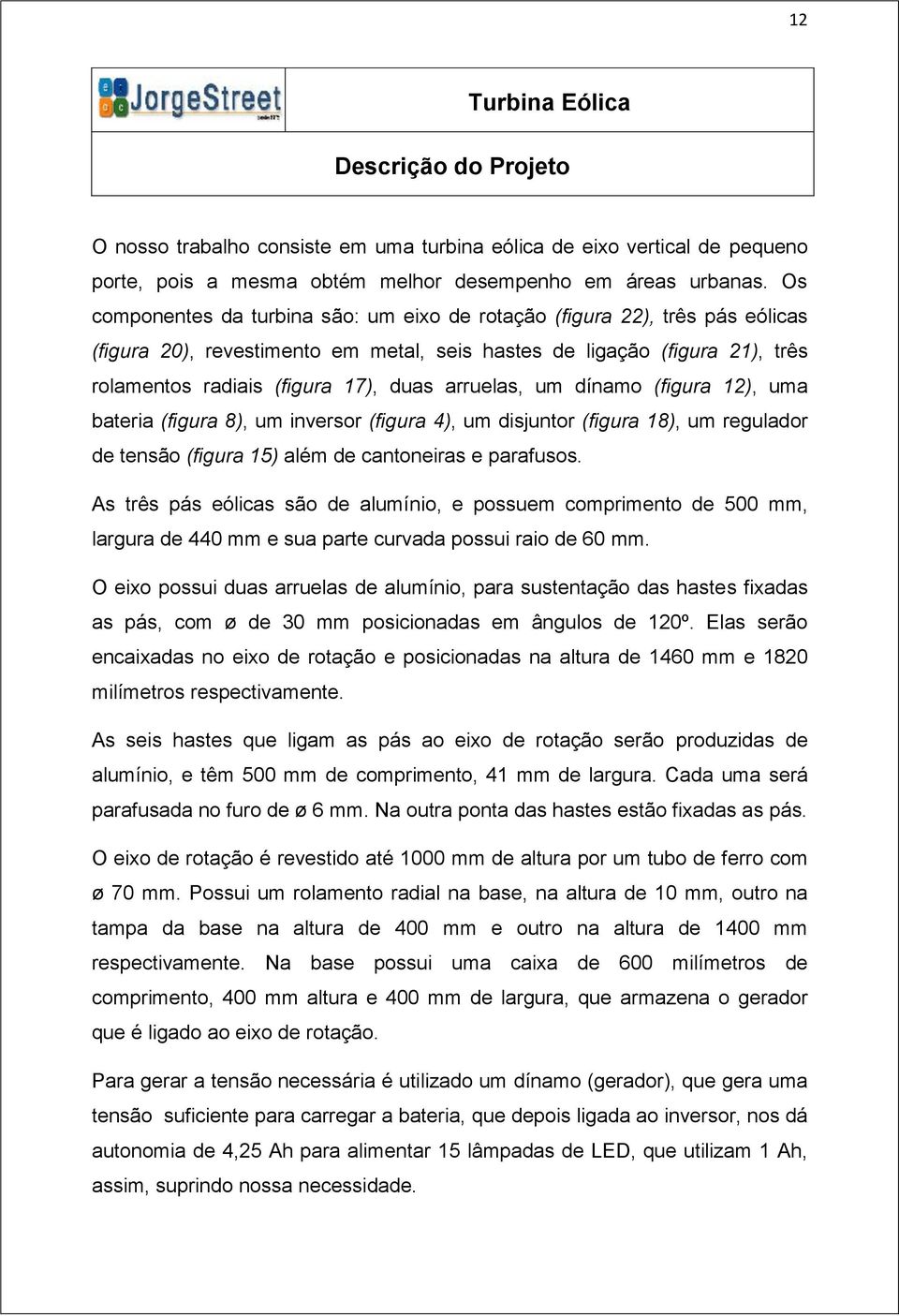 arruelas, um dínamo (figura 12), uma bateria (figura 8), um inversor (figura 4), um disjuntor (figura 18), um regulador de tensão (figura 15) além de cantoneiras e parafusos.