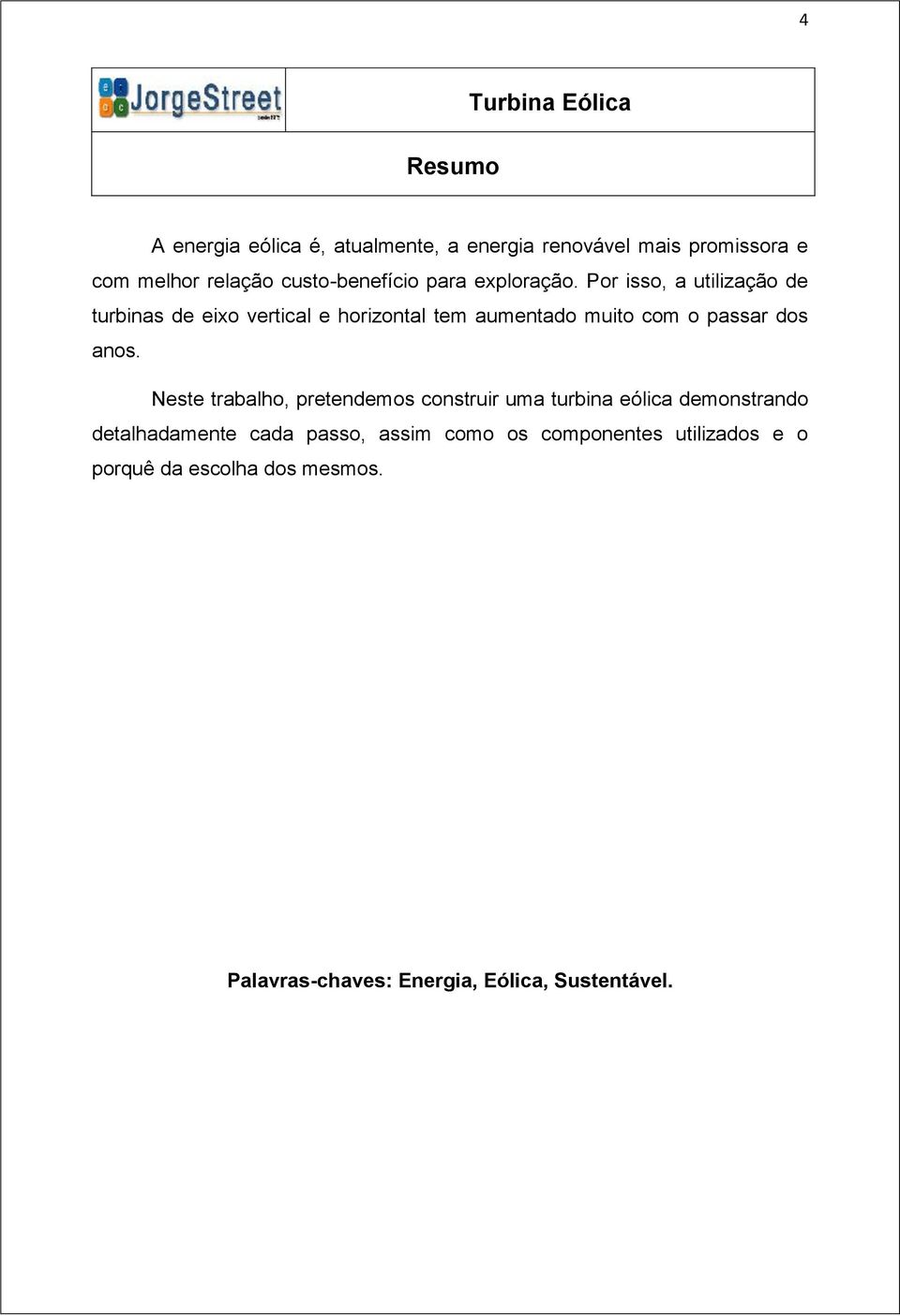 Por isso, a utilização de turbinas de eixo vertical e horizontal tem aumentado muito com o passar dos anos.